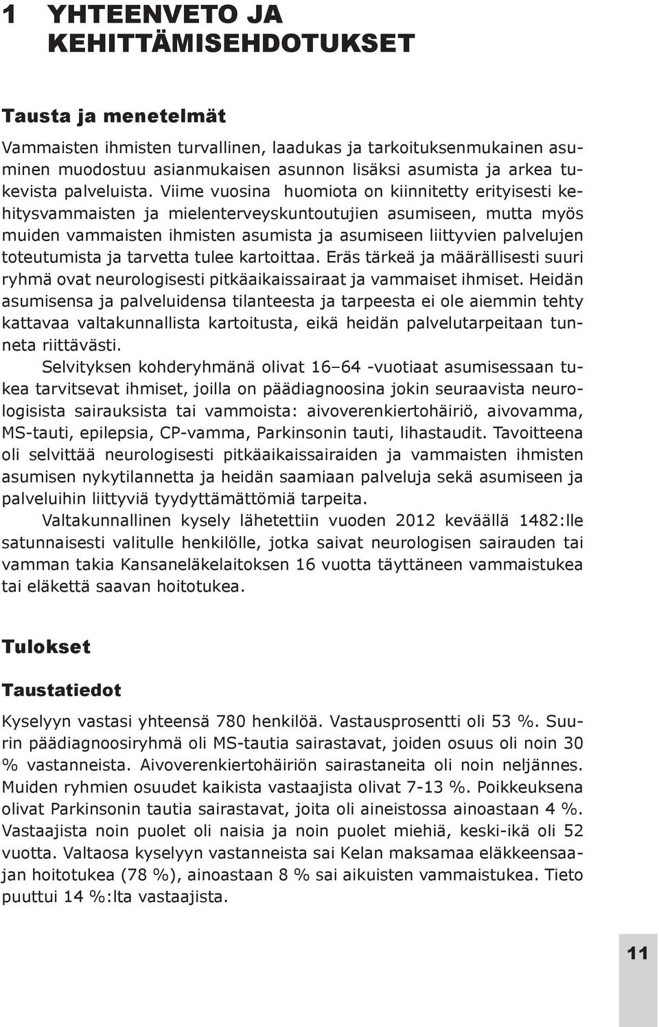 Viime vuosina huomiota on kiinnitetty erityisesti kehitysvammaisten ja mielenterveyskuntoutujien asumiseen, mutta myös muiden vammaisten ihmisten asumista ja asumiseen liittyvien palvelujen