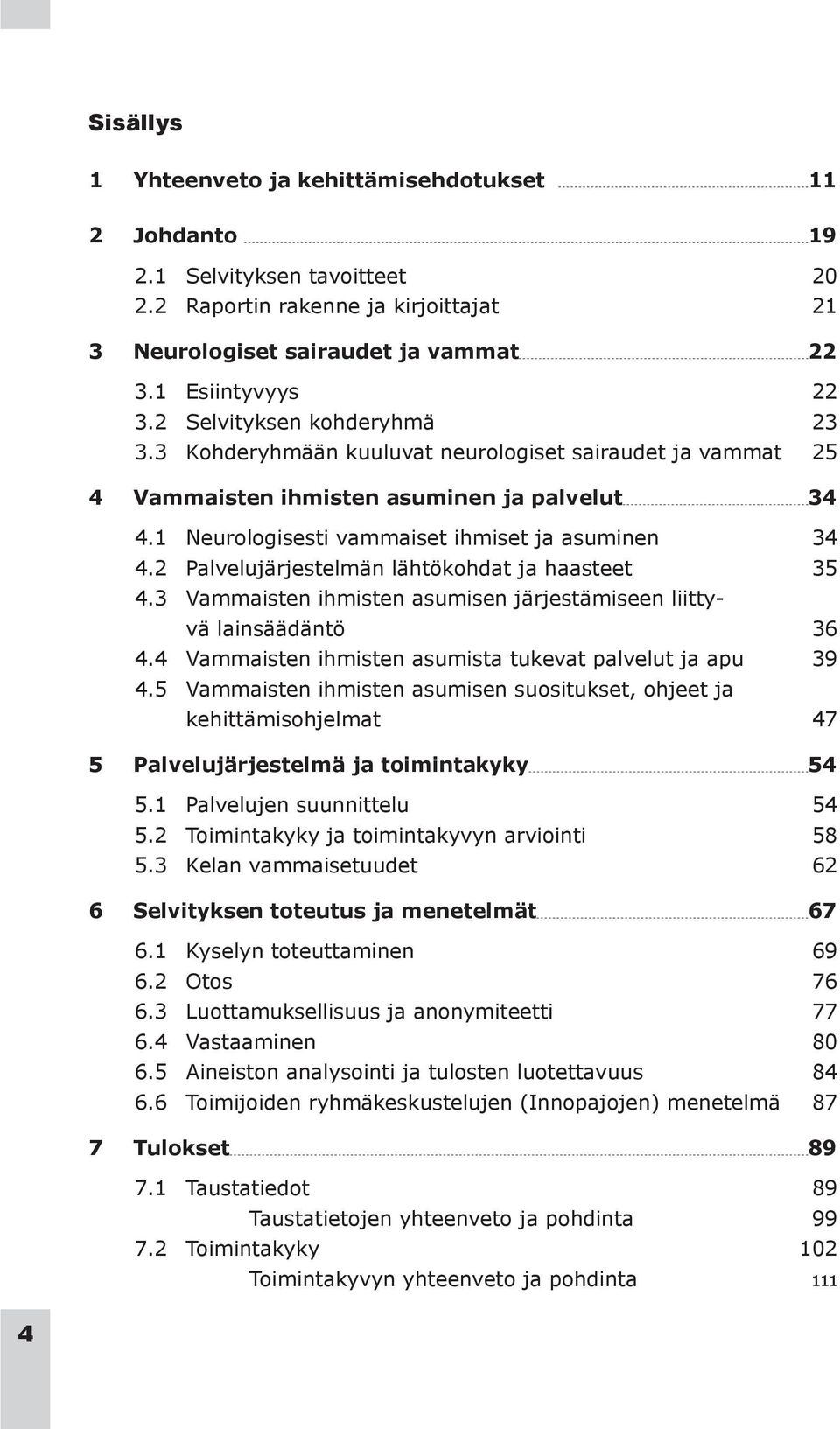 2 Palvelujärjestelmän lähtökohdat ja haasteet 35 4.3 Vammaisten ihmisten asumisen järjestämiseen liittyvä lainsäädäntö 36 4.4 Vammaisten ihmisten asumista tukevat palvelut ja apu 39 4.