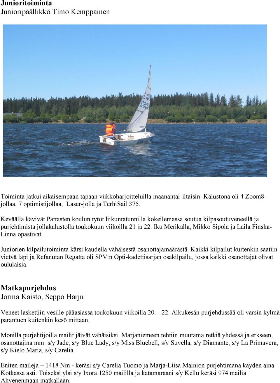 Keväällä kävivät Pattasten koulun tytöt liikuntatunnilla kokeilemassa soutua kilpasoutuveneellä ja purjehtimista jollakalustolla toukokuun viikoilla 21 ja 22.