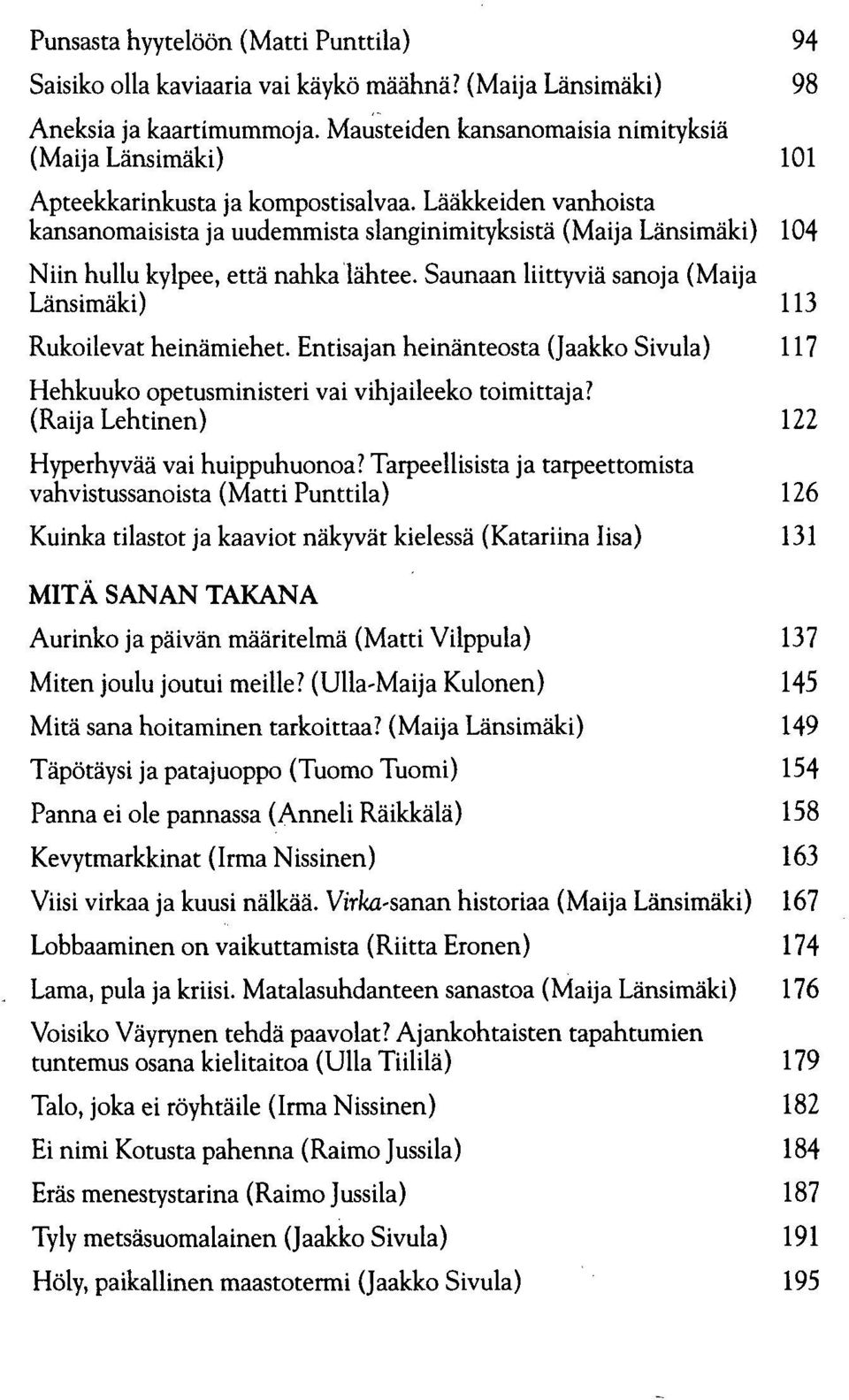 Lääkkeiden vanhoista kansanomaisista ja uudemmista slanginimityksistä (Maija Länsimäki) 104 Niin hullu kylpee, että nahka lähtee. Saunaan liittyviä sanoja (Maija Länsimäki) 113 Rukoilevat heinämiehet.