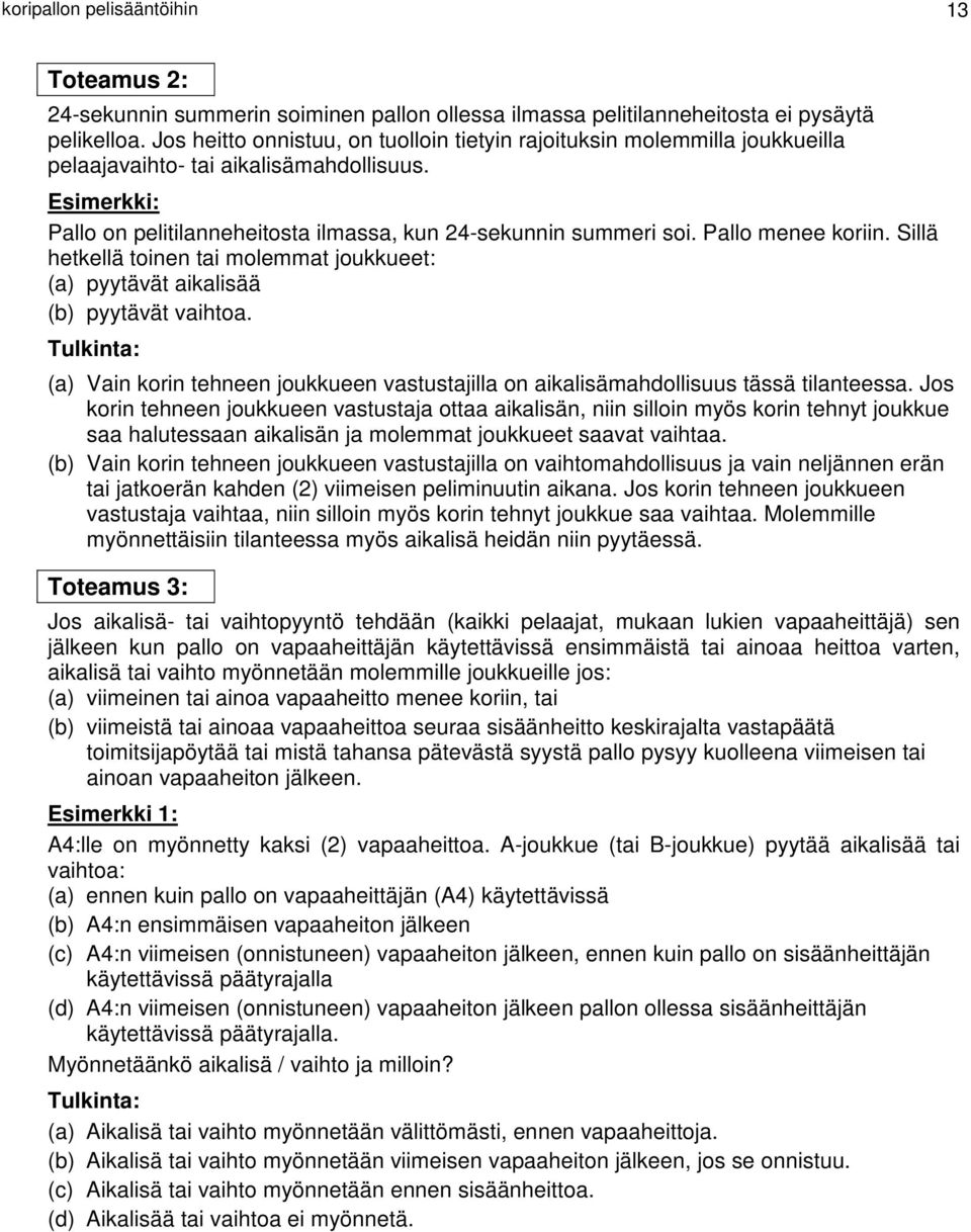 Pallo menee koriin. Sillä hetkellä toinen tai molemmat joukkueet: (a) pyytävät aikalisää (b) pyytävät vaihtoa. (a) Vain korin tehneen joukkueen vastustajilla on aikalisämahdollisuus tässä tilanteessa.