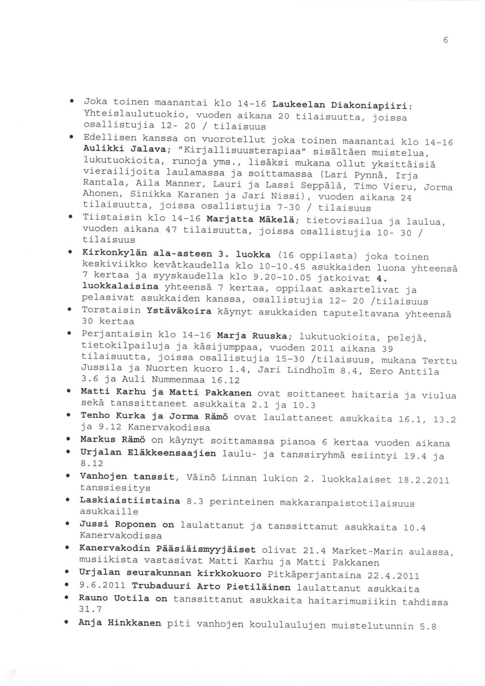 , lisaksi mukana ollut yksittaisia vierailijoita laulamassa ja soittamassa (Lari Pynna, Irja Rantala, Aila Manner, Lauri ja Lassi Seppala, Timo Vieru, Jorma Ahonen, Sinikka Karanen ja Jari Nissi),