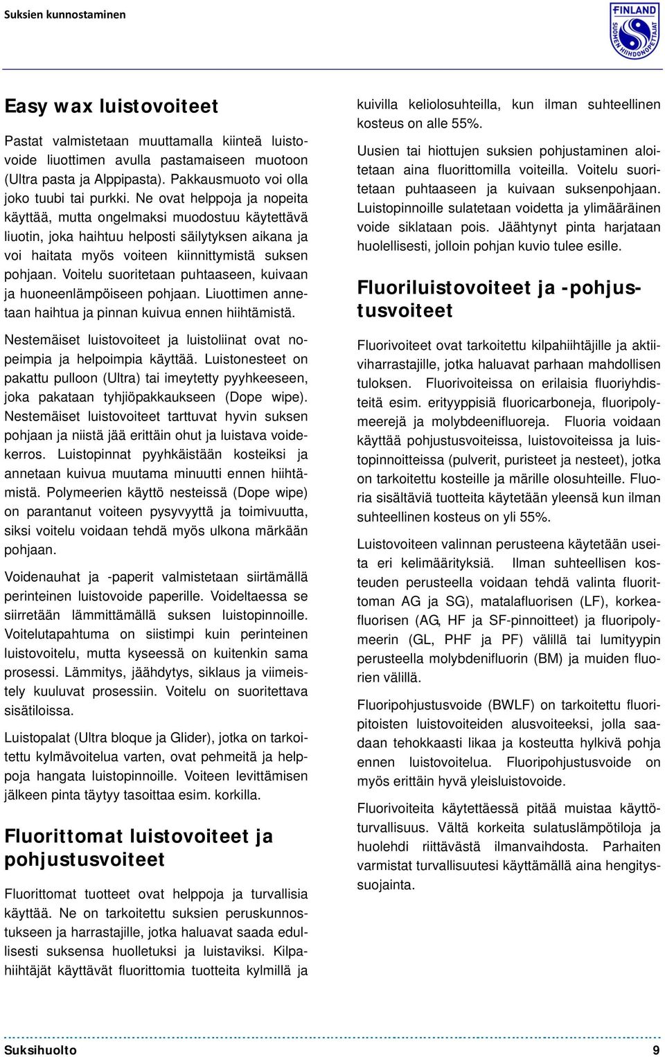 Ne ovat helppoja ja nopeita käyttää, mutta ongelmaksi muodostuu käytettävä liuotin, joka haihtuu helposti säilytyksen aikana ja voi haitata myös voiteen kiinnittymistä suksen pohjaan.