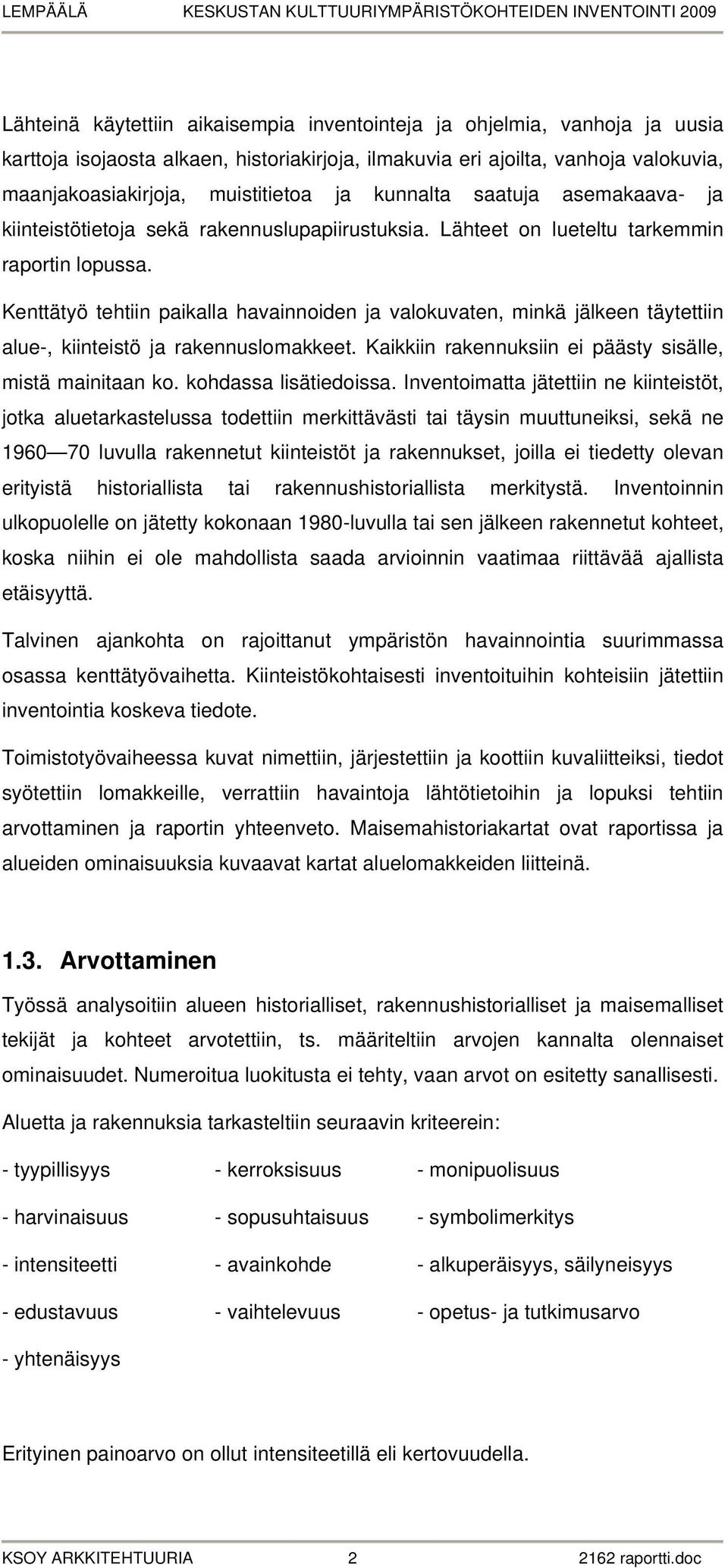 Kenttätyö tehtiin paikalla havainnoiden ja valokuvaten, minkä jälkeen täytettiin alue-, kiinteistö ja rakennuslomakkeet. Kaikkiin rakennuksiin ei päästy sisälle, mistä mainitaan ko.