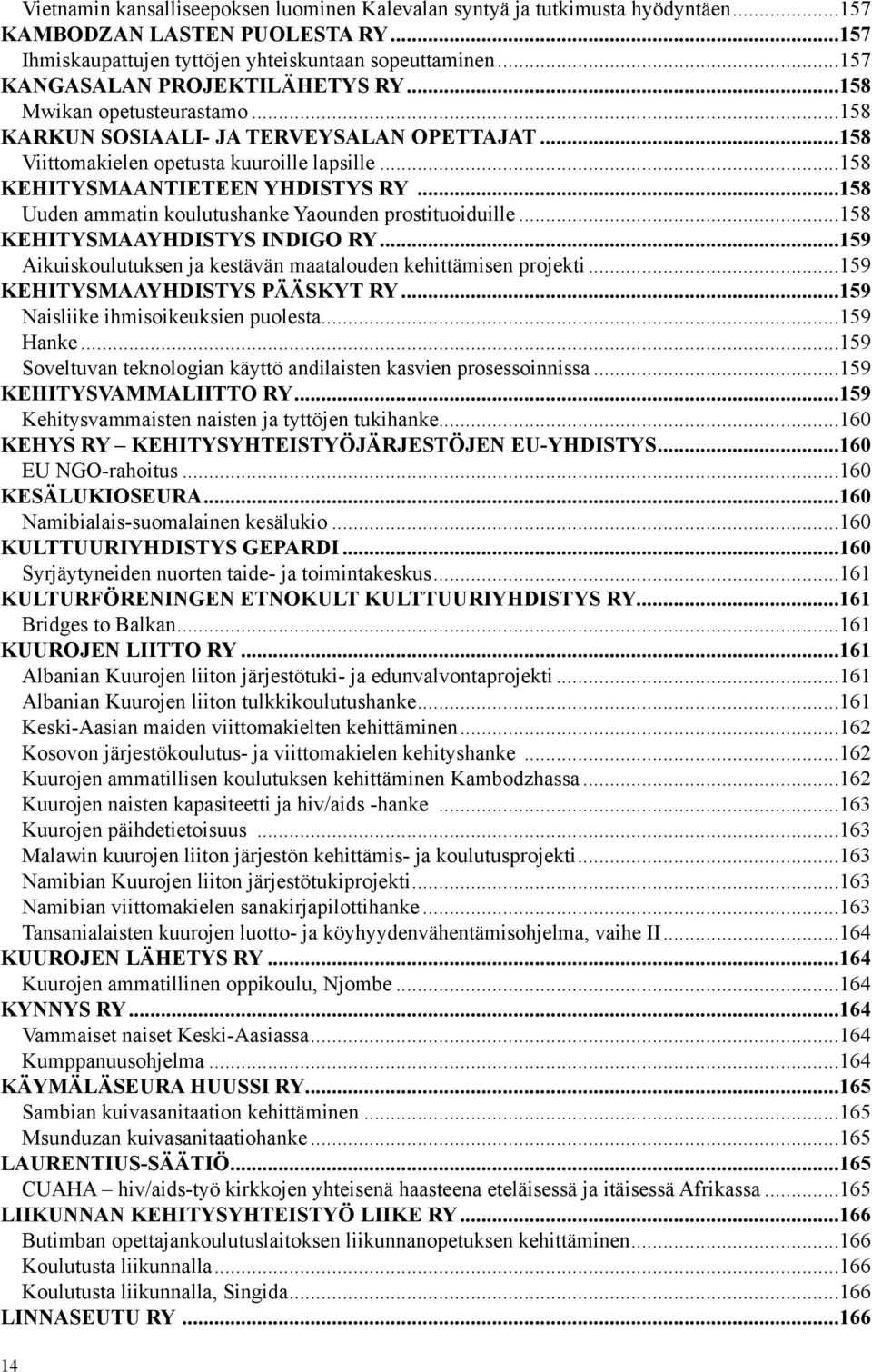 ..158 Uuden ammatin koulutushanke Yaounden prostituoiduille...158 KEHITYSMAAYHDISTYS INDIGO RY...159 Aikuiskoulutuksen ja kestävän maatalouden kehittämisen projekti...159 KEHITYSMAAYHDISTYS PÄÄSKYT RY.