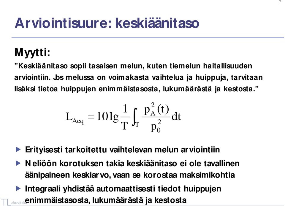 L Aeq 2 1 p t A ( ) 10lg T T 2 p 0 dt Erityisesti tarkoitettu vaihtelevan melun arviointiin Neliöön korotuksen takia keskiäänitaso ei