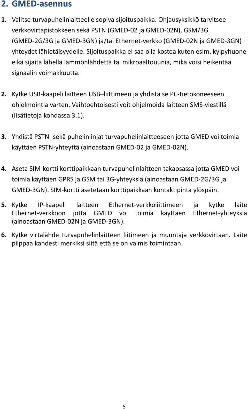 Sijoituspaikka ei saa olla kostea kuten esim. kylpyhuone eikä sijaita lähellä lämmönlähdettä tai mikroaaltouunia, mikä voisi heikentää signaalin voimakkuutta. 2.