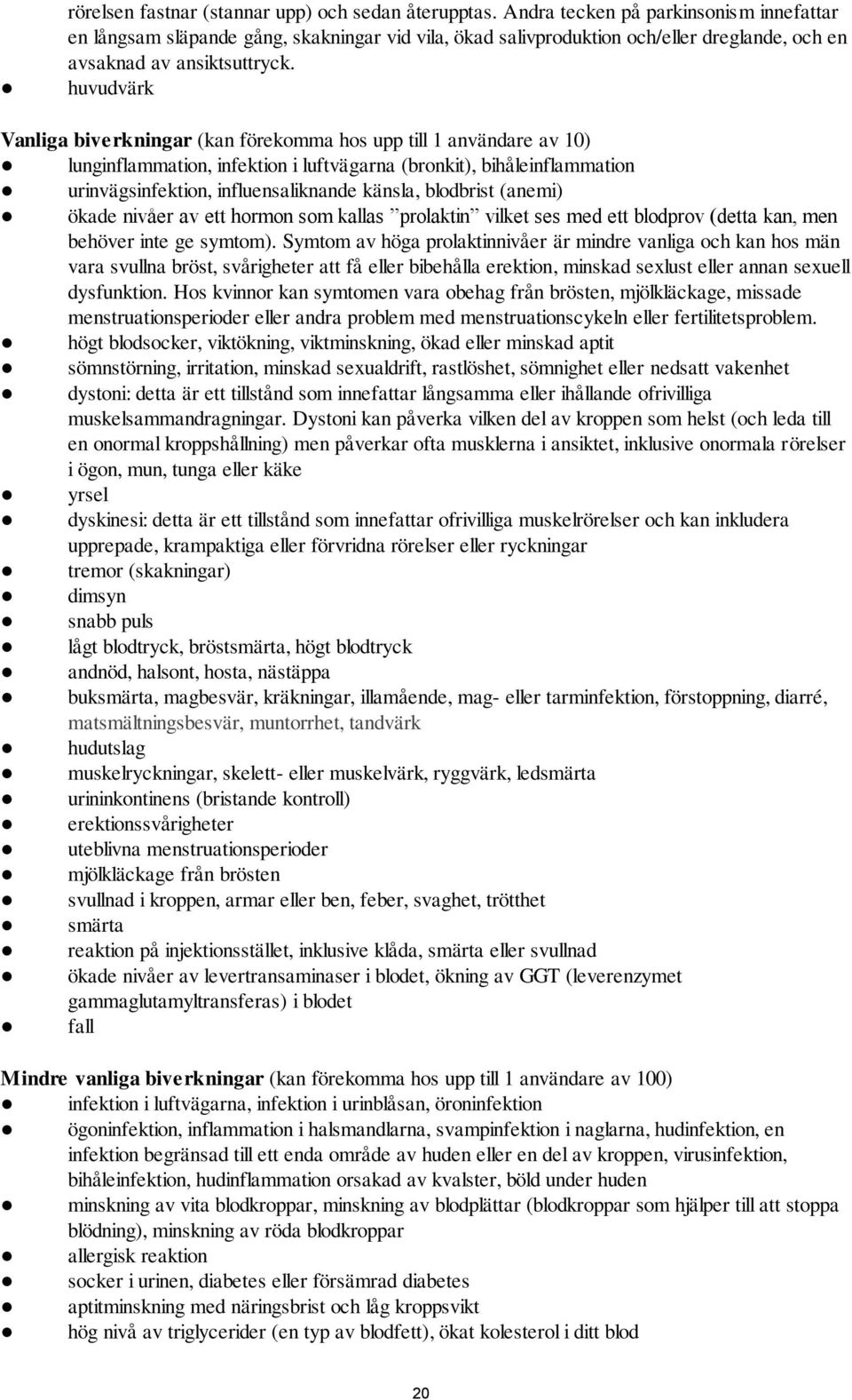 huvudvärk Vanliga biverkningar (kan förekomma hos upp till 1 användare av 10) lunginflammation, infektion i luftvägarna (bronkit), bihåleinflammation urinvägsinfektion, influensaliknande känsla,