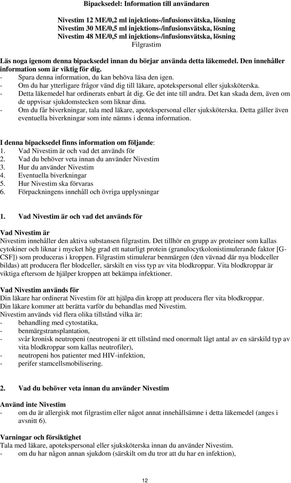 - Spara denna information, du kan behöva läsa den igen. - Om du har ytterligare frågor vänd dig till läkare, apotekspersonal eller sjuksköterska. - Detta läkemedel har ordinerats enbart åt dig.