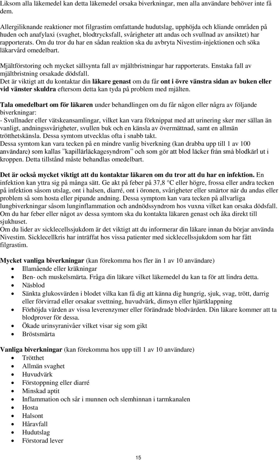 rapporterats. Om du tror du har en sådan reaktion ska du avbryta Nivestim-injektionen och söka läkarvård omedelbart. Mjältförstoring och mycket sällsynta fall av mjältbristningar har rapporterats.