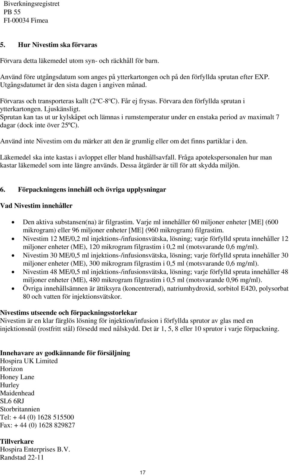 Får ej frysas. Förvara den förfyllda sprutan i ytterkartongen. Ljuskänsligt.