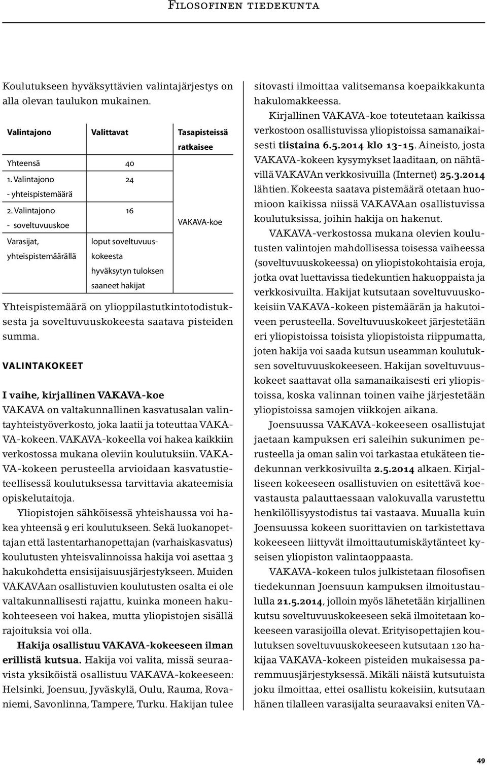 soveltuvuuskokeesta saatava pisteiden summa. VALINTAKOKEET I vaihe, kirjallinen VAKAVA-koe VAKAVA on valtakunnallinen kasvatusalan valintayhteistyöverkosto, joka laatii ja toteuttaa VAKA- VA-kokeen.