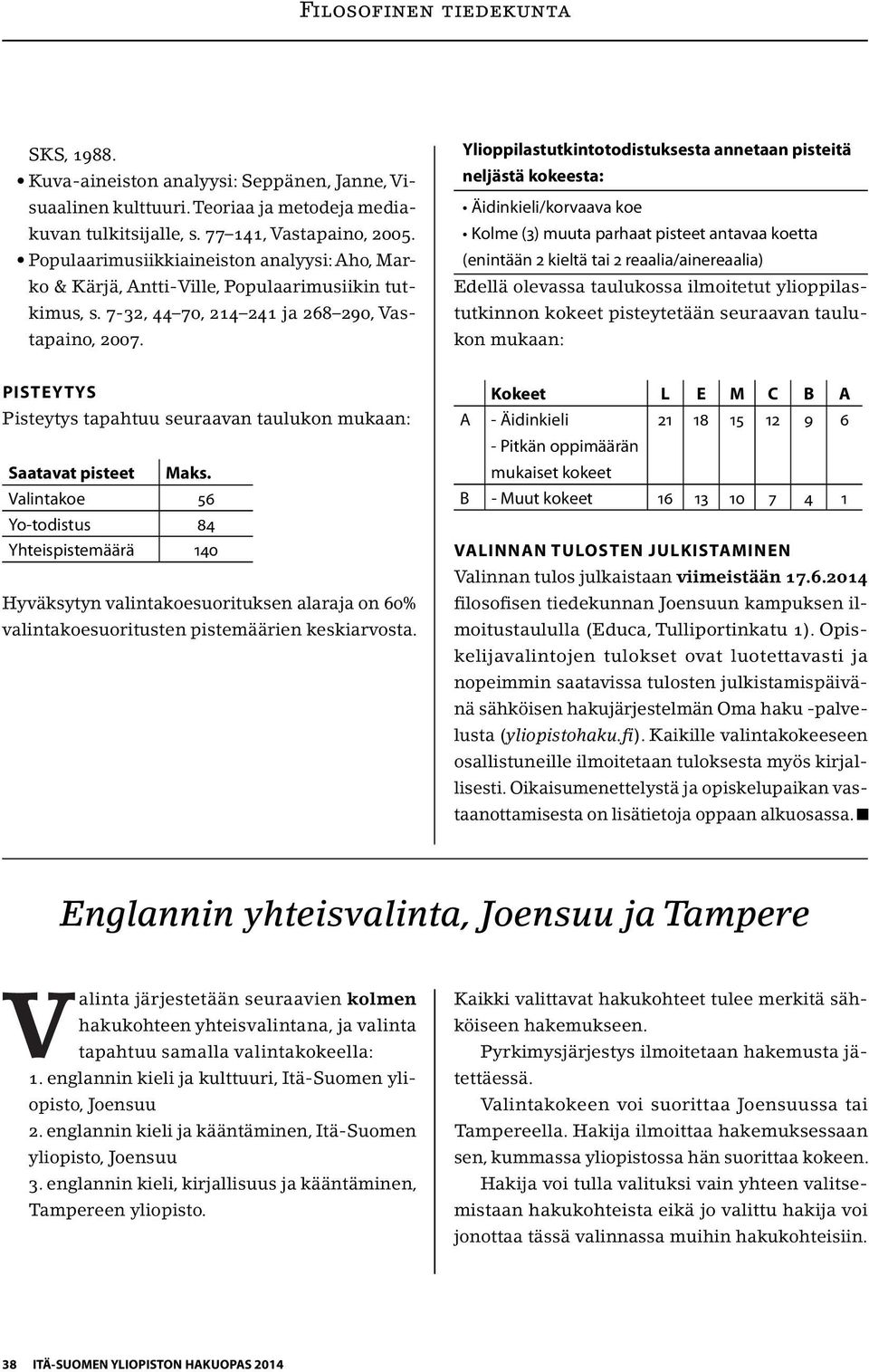 Ylioppilastutkintotodistuksesta annetaan pisteitä neljästä kokeesta: Äidinkieli/korvaava koe Kolme (3) muuta parhaat pisteet antavaa koetta (enintään 2 kieltä tai 2 reaalia/ainereaalia) Edellä