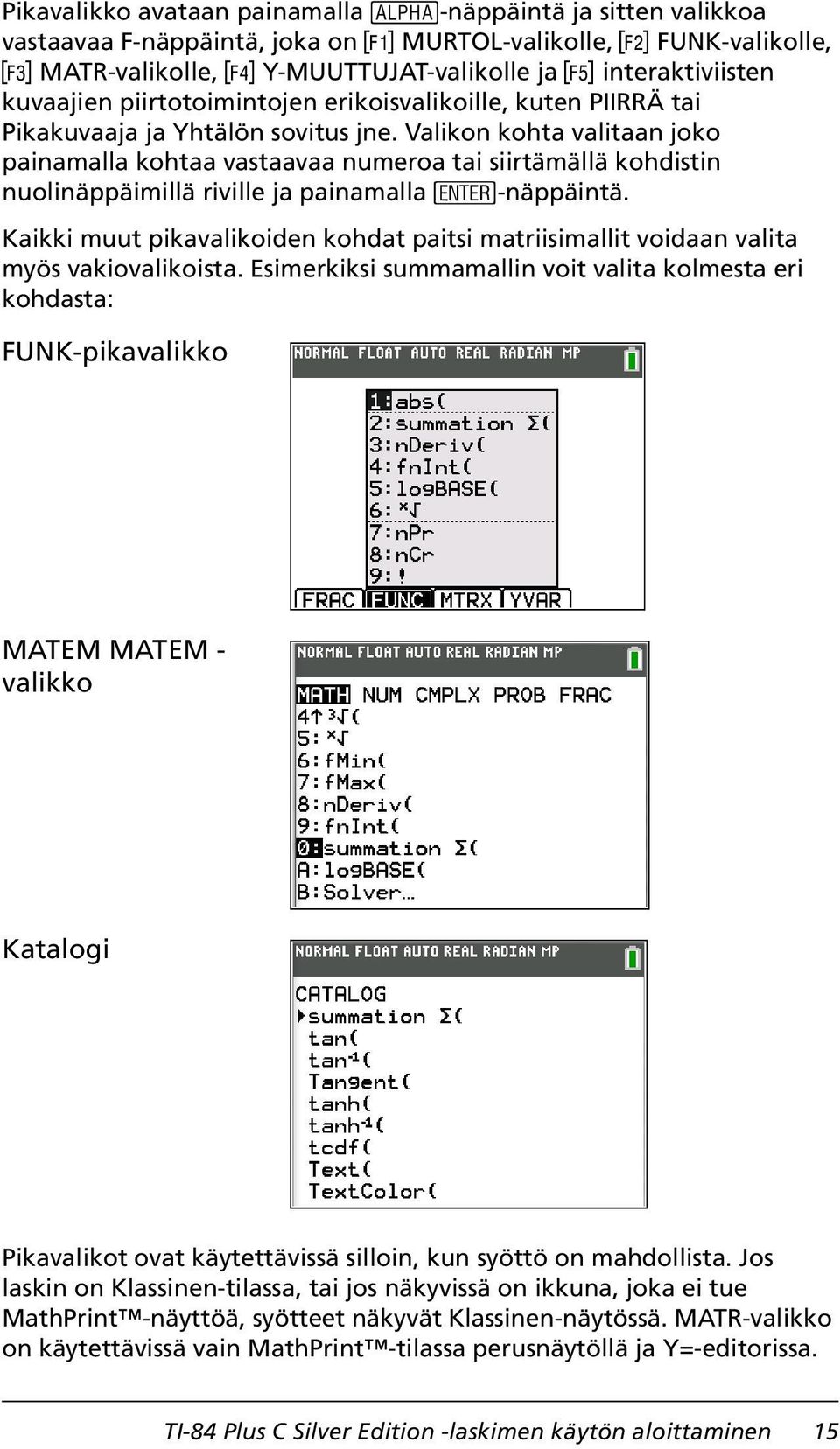 Valikon kohta valitaan joko painamalla kohtaa vastaavaa numeroa tai siirtämällä kohdistin nuolinäppäimillä riville ja painamalla Í-näppäintä.