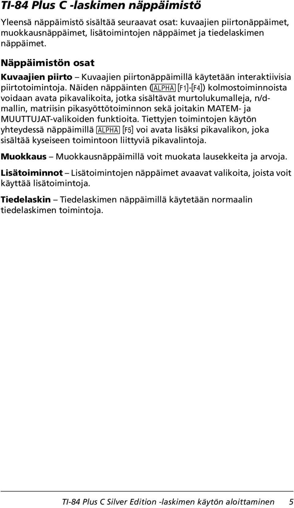 Näiden näppäinten (t ^-a) kolmostoiminnoista voidaan avata pikavalikoita, jotka sisältävät murtolukumalleja, n/dmallin, matriisin pikasyöttötoiminnon sekä joitakin MATEM- ja MUUTTUJAT-valikoiden