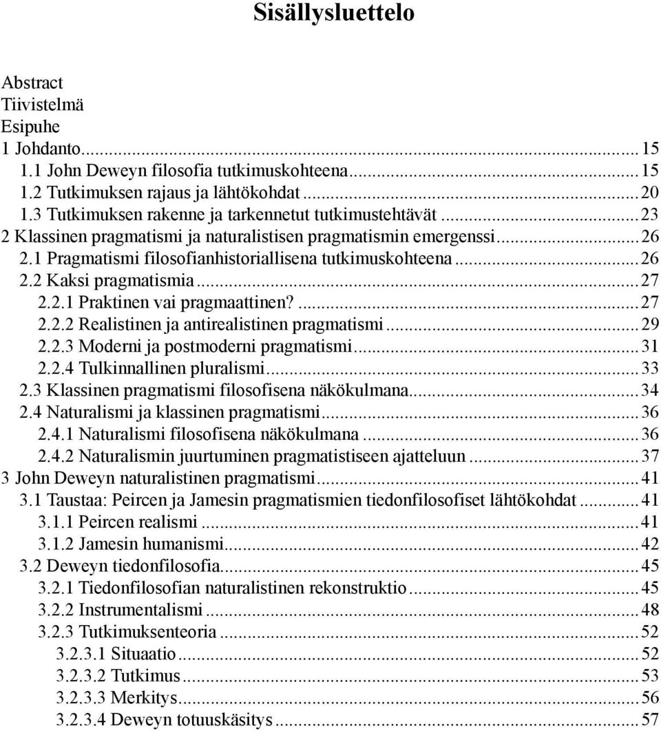 ..27 2.2.1 Praktinen vai pragmaattinen?...27 2.2.2 Realistinen ja antirealistinen pragmatismi...29 2.2.3 Moderni ja postmoderni pragmatismi...31 2.2.4 Tulkinnallinen pluralismi...33 2.