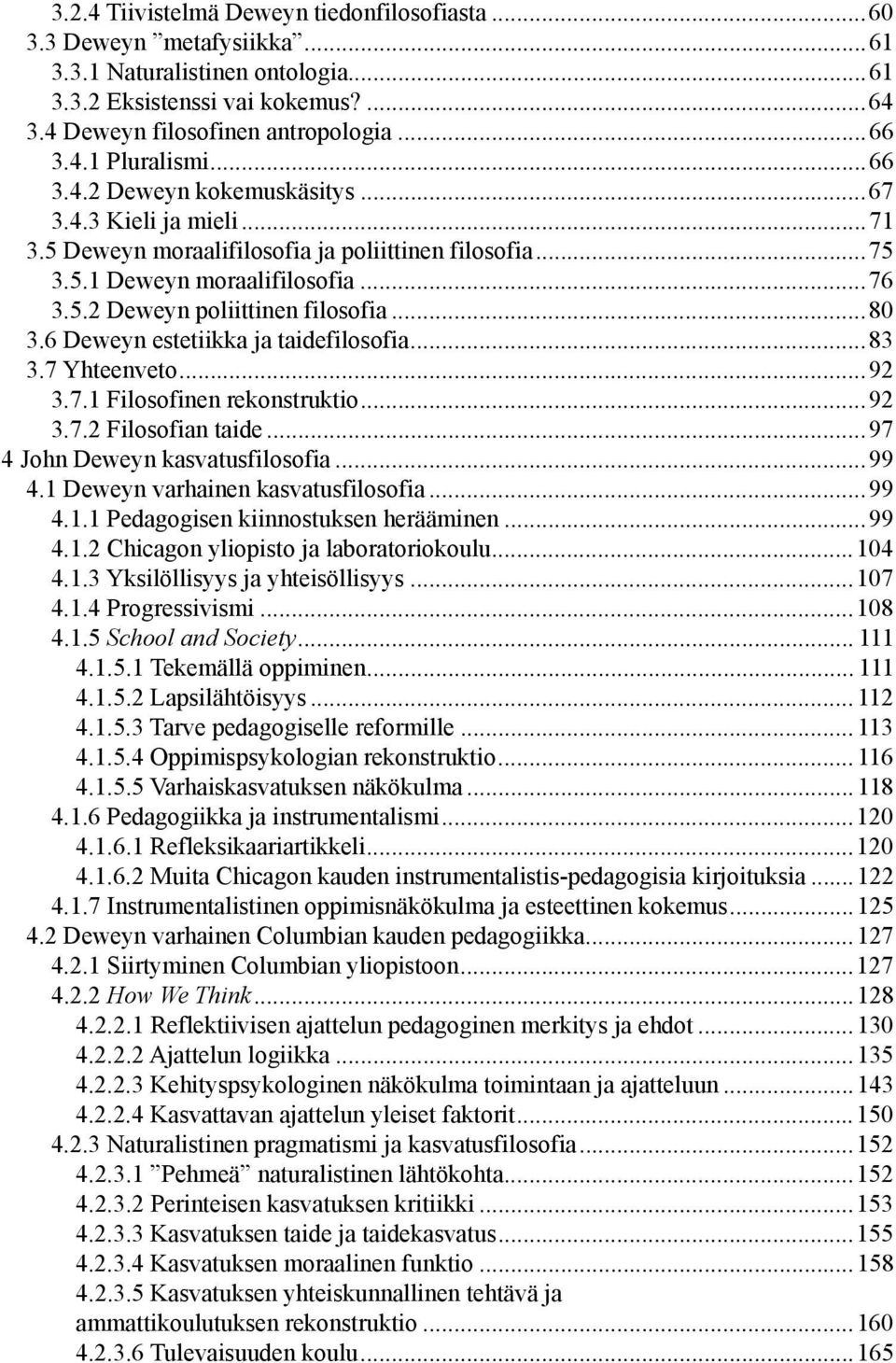 6 Deweyn estetiikka ja taidefilosofia...83 3.7 Yhteenveto...92 3.7.1 Filosofinen rekonstruktio...92 3.7.2 Filosofian taide...97 4 John Deweyn kasvatusfilosofia...99 4.