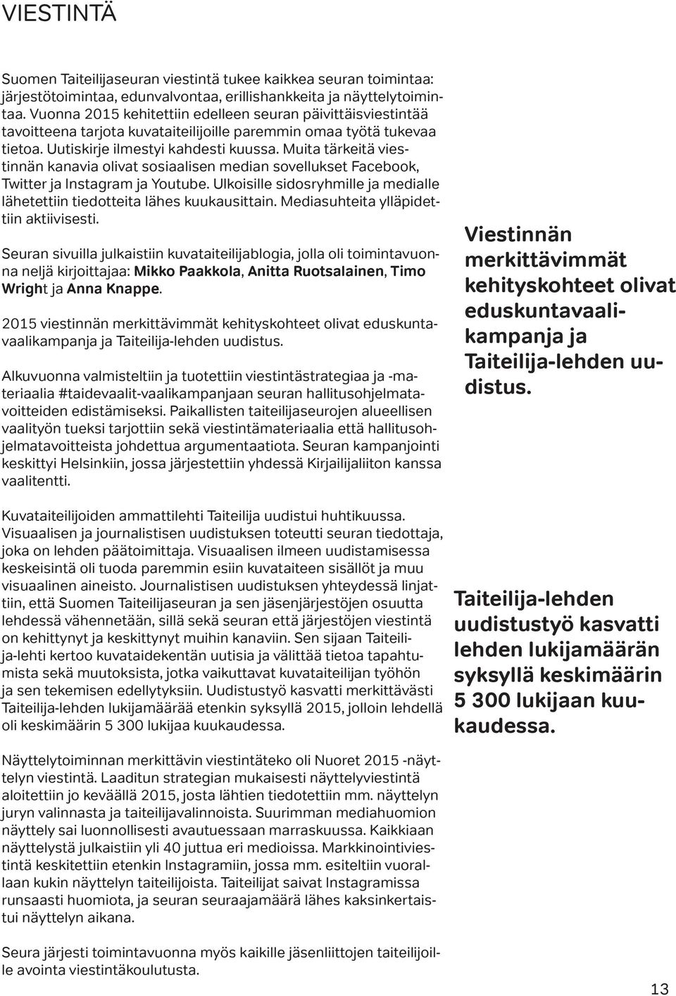 Muita tärkeitä viestinnän kanavia olivat sosiaalisen median sovellukset Facebook, Twitter ja Instagram ja Youtube. Ulkoisille sidosryhmille ja medialle lähetettiin tiedotteita lähes kuukausittain.