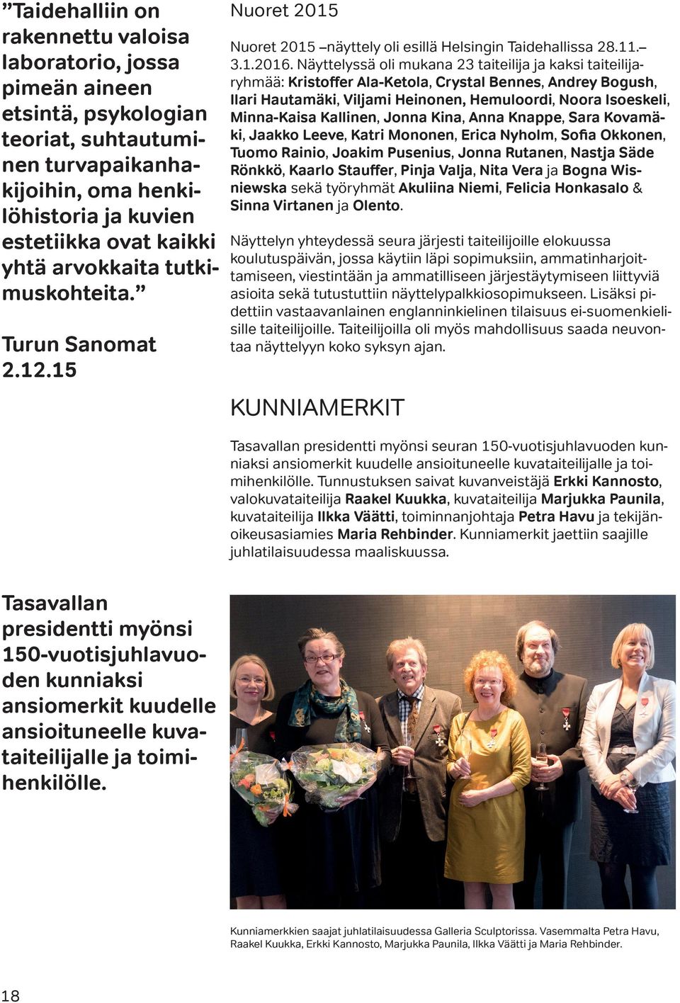 Näyttelyssä oli mukana 23 taiteilija ja kaksi taiteilijaryhmää: Kristoffer Ala-Ketola, Crystal Bennes, Andrey Bogush, Ilari Hautamäki, Viljami Heinonen, Hemuloordi, Noora Isoeskeli, Minna-Kaisa