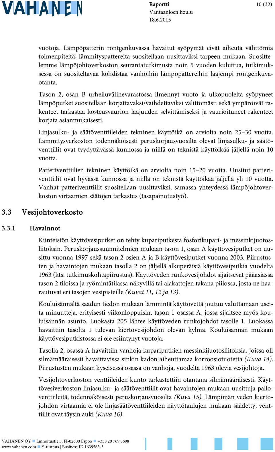 Tason 2, osan B urheiluvälinevarastossa ilmennyt vuoto ja ulkopuolelta syöpyneet lämpöputket suositellaan korjattavaksi/vaihdettaviksi välittömästi sekä ympäröivät rakenteet tarkastaa kosteusvaurion