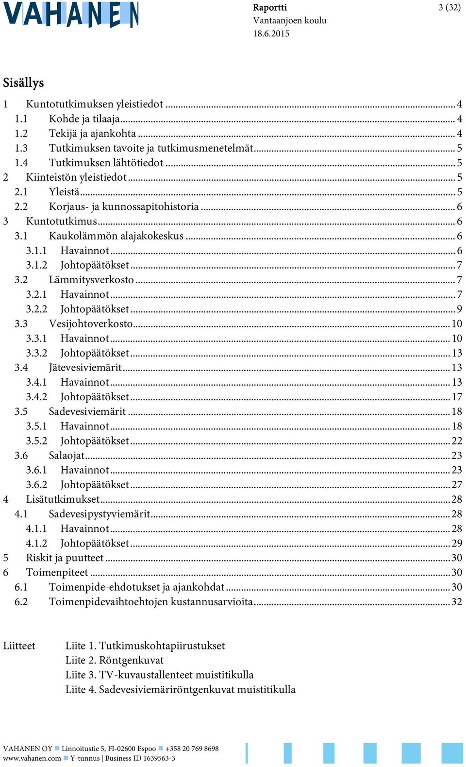 2 Lämmitysverkosto... 7 3.2. Havainnot... 7 3.2.2 Johtopäätökset... 9 3.3 Vesijohtoverkosto... 0 3.3. Havainnot... 0 3.3.2 Johtopäätökset... 3 3.4 Jätevesiviemärit... 3 3.4. Havainnot... 3 3.4.2 Johtopäätökset... 7 3.5 Sadevesiviemärit.