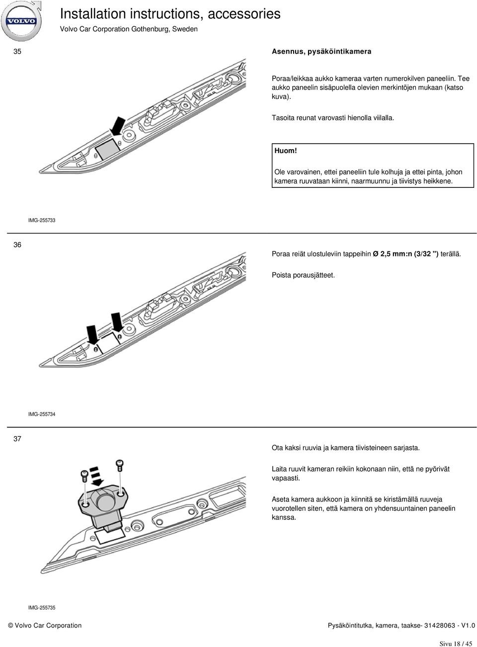 IMG-255733 36 Poraa reiät ulostuleviin tappeihin Ø 2,5 mm:n (3/32 ") terällä. Poista porausjätteet. IMG-255734 37 Ota kaksi ruuvia ja kamera tiivisteineen sarjasta.