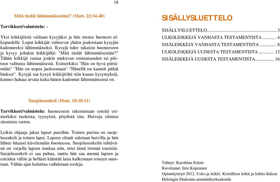 " Tähän leikkijä vastaa jonkin mukavan ominaisuuden tai piirteen valitusta lähimmäisestä. Esimerkiksi "Hän on hyvä piirtämään" "Hän on nopea juoksemaan" "Hänellä on kauniit pitkät hiukset".