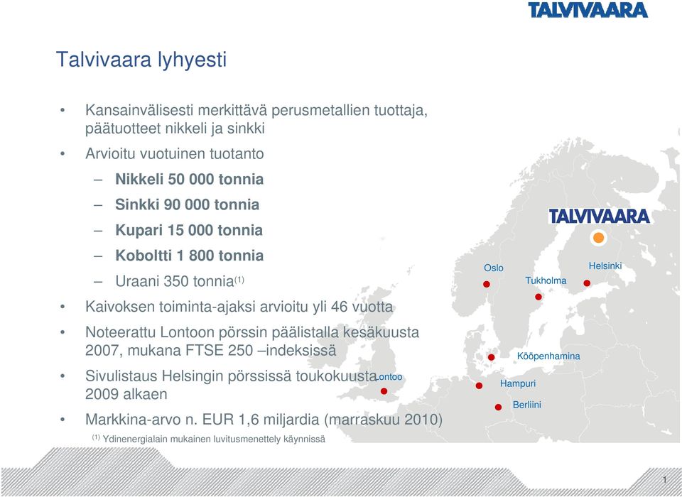 Noteerattu Lontoon pörssin päälistalla kesäkuusta 2007, mukana FTSE 250 indeksissä Sivulistaus Helsingin pörssissä toukokuusta 2009 alkaen Lontoo