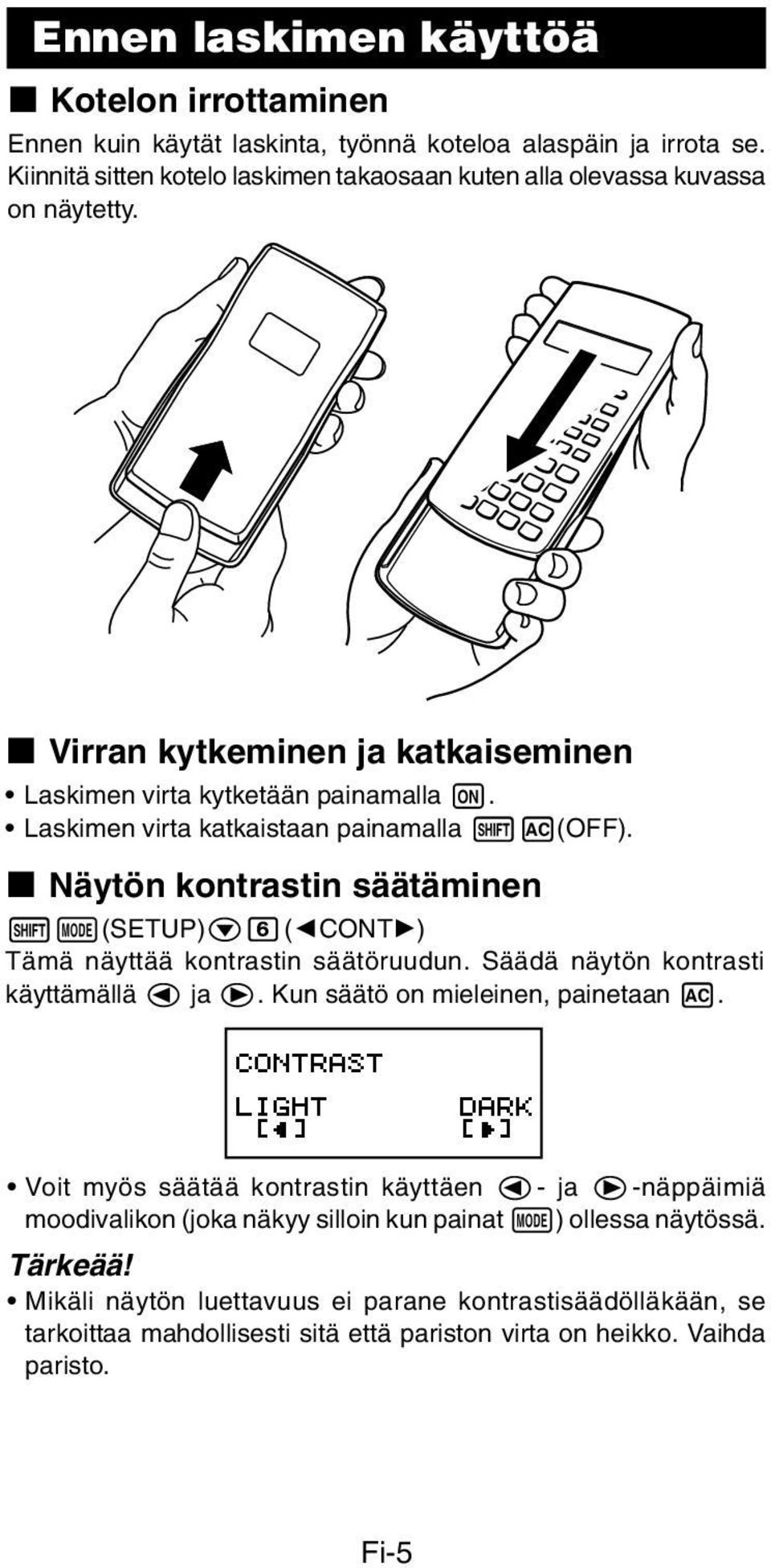 Laskimen virta katkaistaan painamalla 1A(OFF). k Näytön kontrastin säätäminen 1N(SETUP)c6(]CONT') Tämä näyttää kontrastin säätöruudun. Säädä näytön kontrasti käyttämällä d ja e.