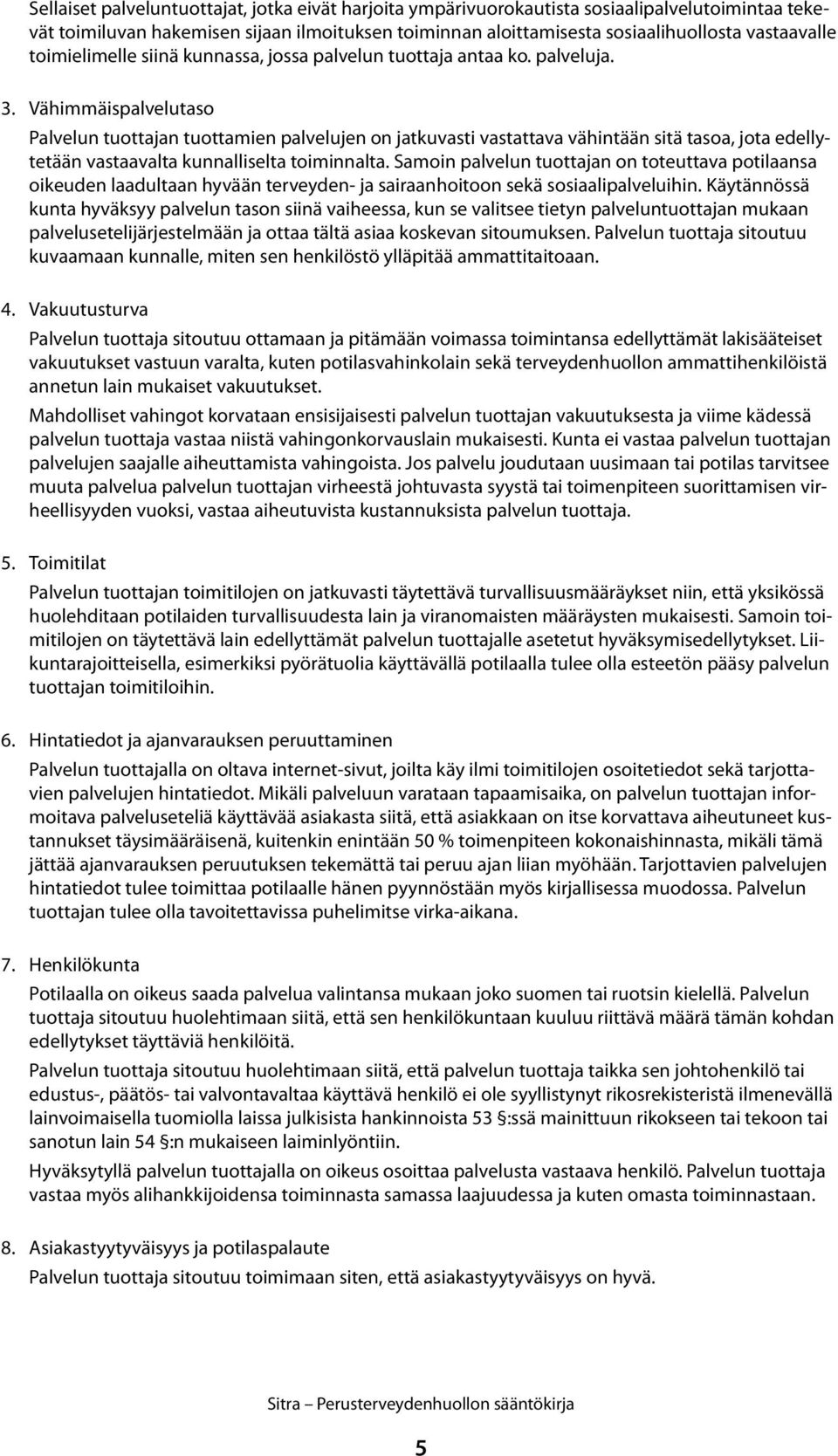 Vähimmäispalvelutaso Palvelun tuottajan tuottamien palvelujen on jatkuvasti vastattava vähintään sitä tasoa, jota edellytetään vastaavalta kunnalliselta toiminnalta.