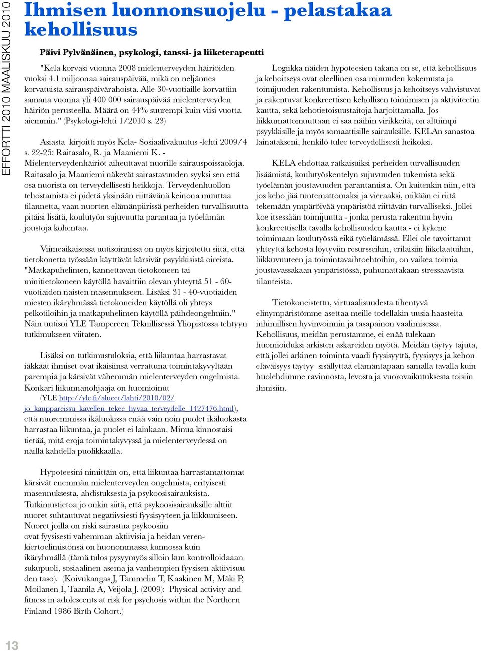 Määrä on 44% suurempi kuin viisi vuotta aiemmin." (Psykologi-lehti 1/2010 s. 23) Asiasta kirjoitti myös Kela- Sosiaalivakuutus -lehti 2009/4 s. 22-25: Raitasalo, R. ja Maaniemi K.