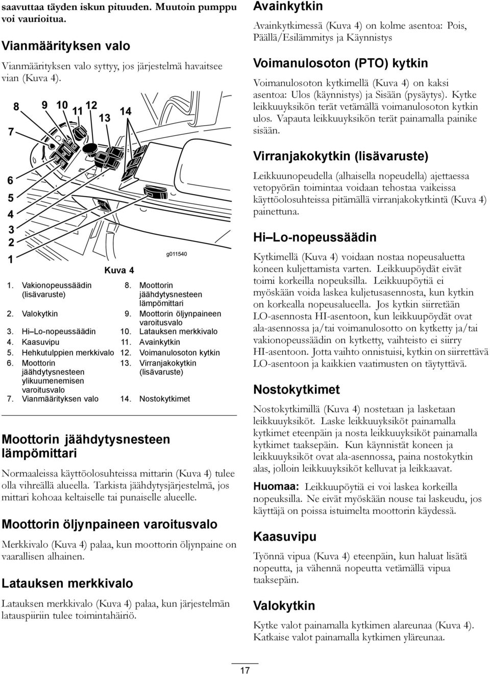 Sisään (pysäytys). Kytke leikkuuyksikön terät vetämällä voimanulosoton kytkin ulos. Vapauta leikkuuyksikön terät painamalla painike sisään.
