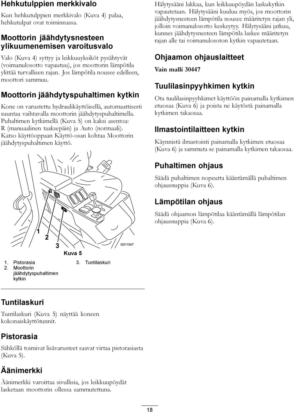 Jos lämpötila nousee edelleen, moottori sammuu. Moottorin jäähdytyspuhaltimen kytkin Kone on varustettu hydraulikäyttöisellä, automaattisesti suuntaa vaihtavalla moottorin jäähdytyspuhaltimella.