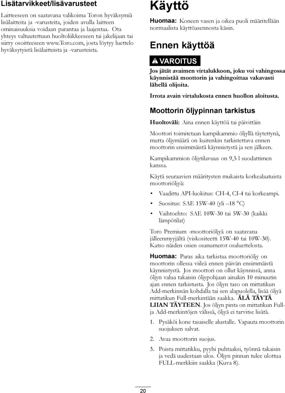 Käyttö Huomaa: Koneen vasen ja oikea puoli määritellään normaalista käyttöasennosta käsin.