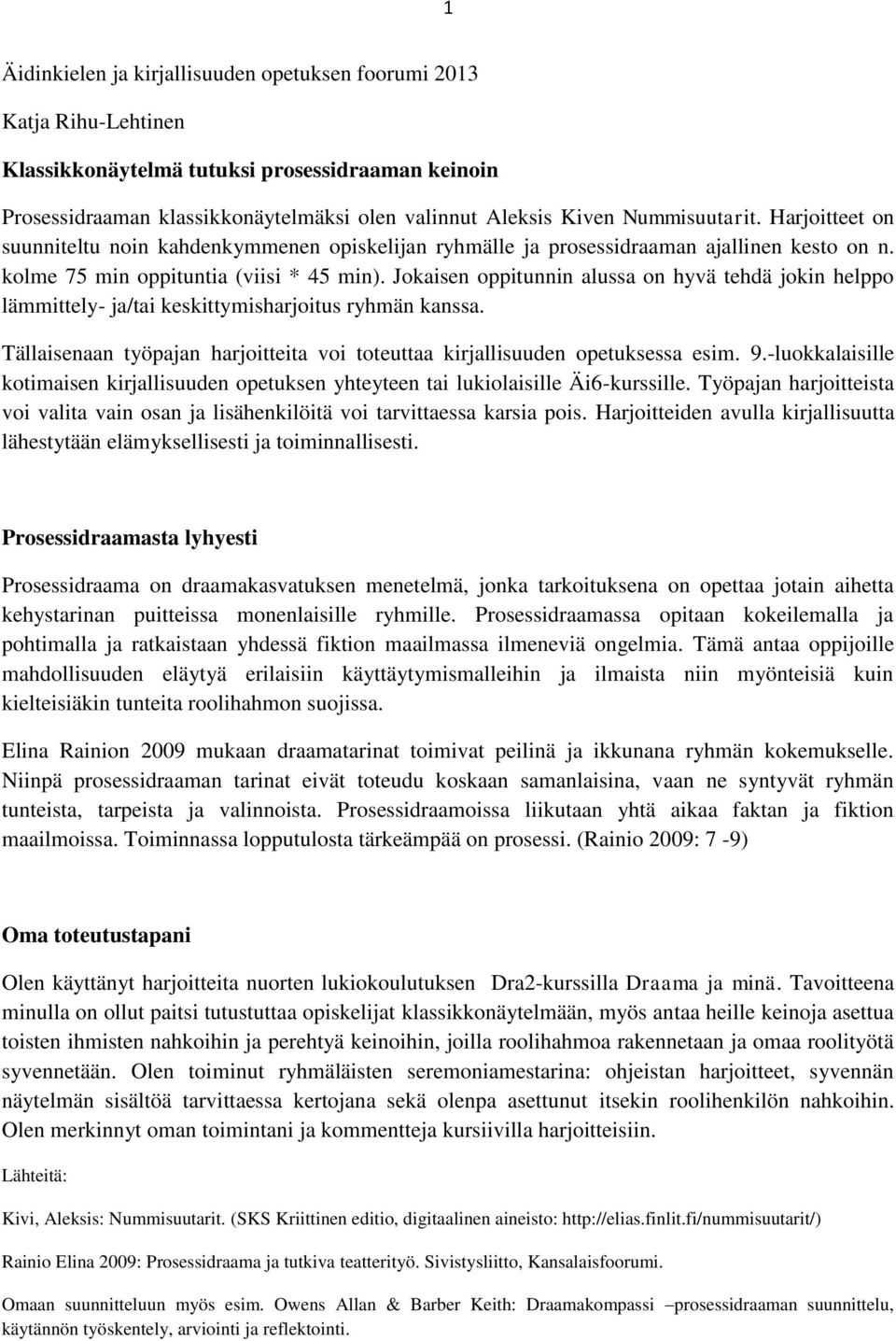 Jokaisen oppitunnin alussa on hyvä tehdä jokin helppo lämmittely- ja/tai keskittymisharjoitus ryhmän kanssa. Tällaisenaan työpajan harjoitteita voi toteuttaa kirjallisuuden opetuksessa esim. 9.