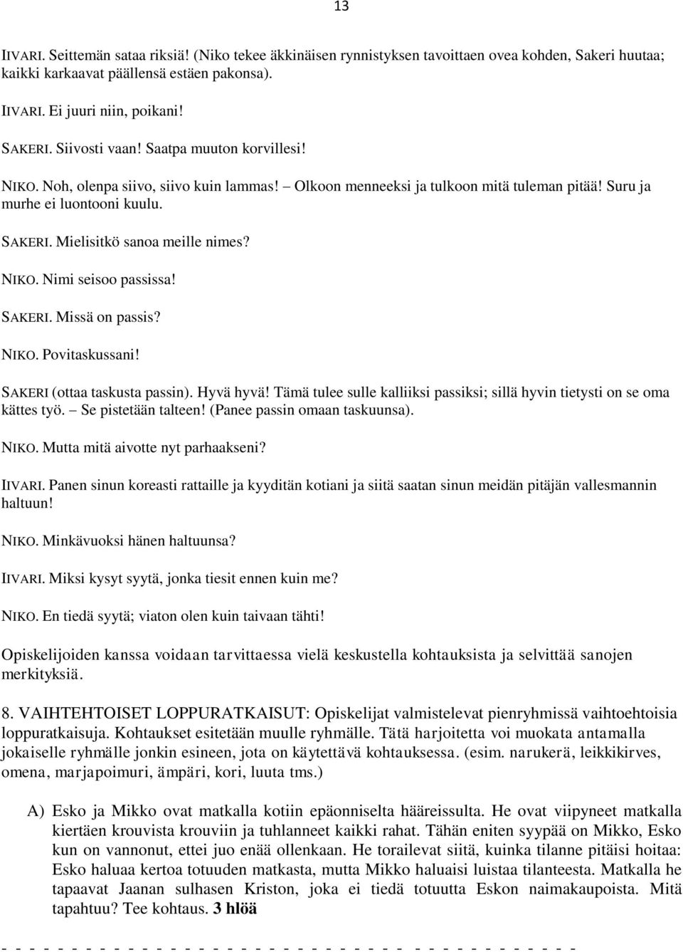 Mielisitkö sanoa meille nimes? NIKO. Nimi seisoo passissa! SAKERI. Missä on passis? NIKO. Povitaskussani! SAKERI (ottaa taskusta passin). Hyvä hyvä!