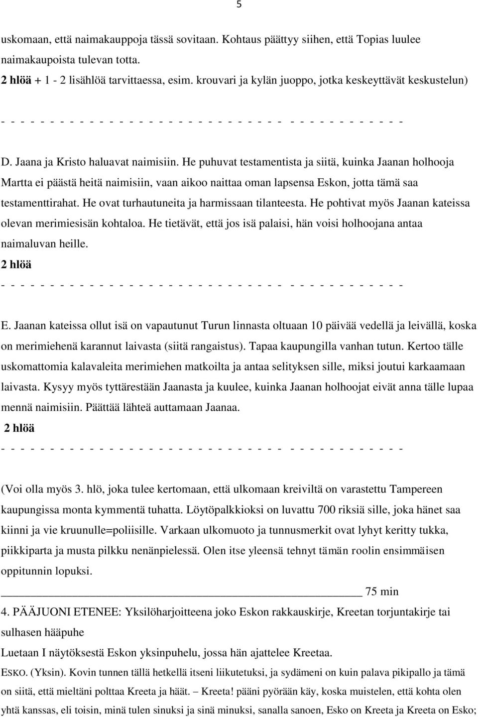 He puhuvat testamentista ja siitä, kuinka Jaanan holhooja Martta ei päästä heitä naimisiin, vaan aikoo naittaa oman lapsensa Eskon, jotta tämä saa testamenttirahat.