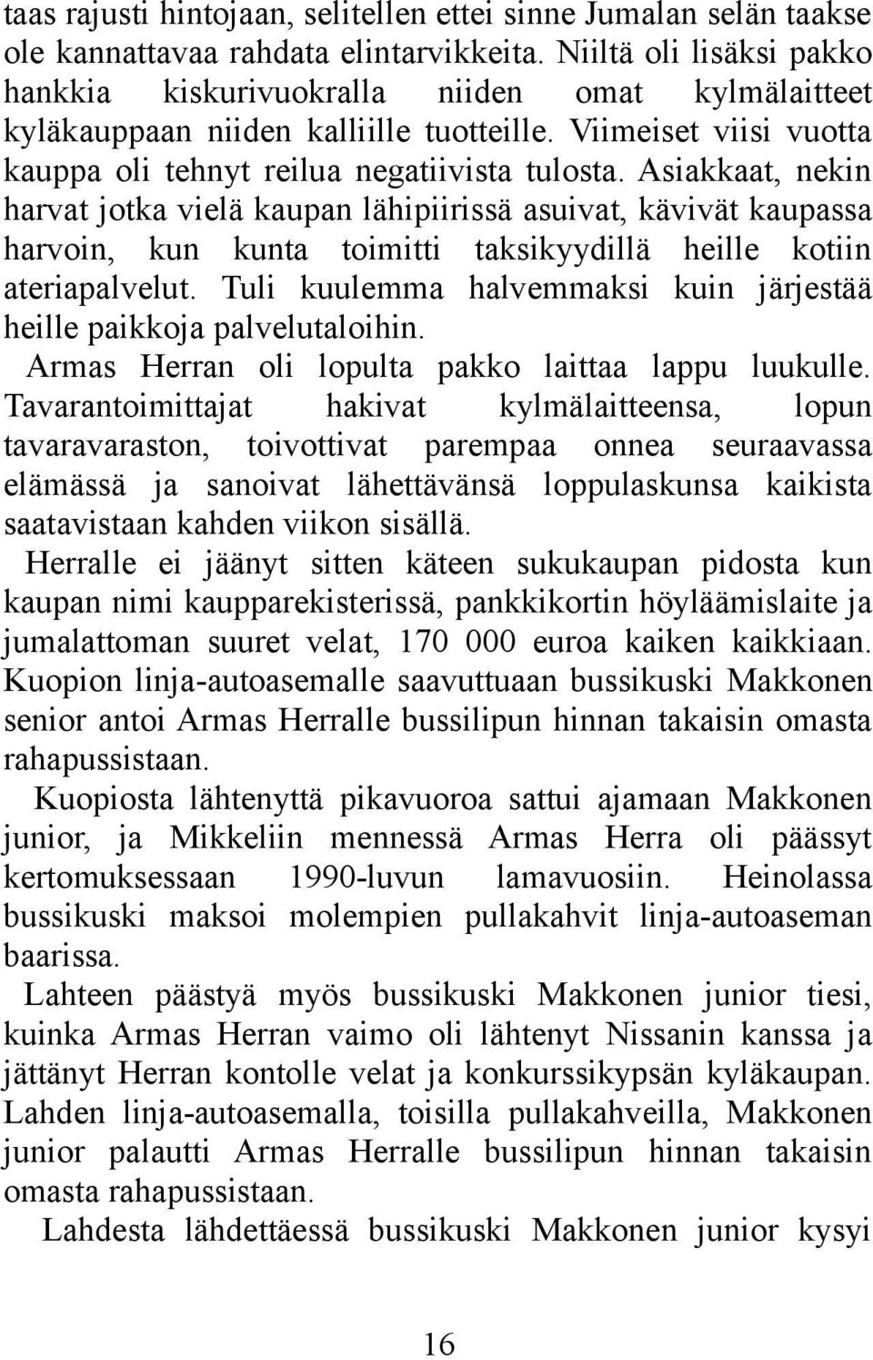 Asiakkaat, nekin harvat jotka vielä kaupan lähipiirissä asuivat, kävivät kaupassa harvoin, kun kunta toimitti taksikyydillä heille kotiin ateriapalvelut.