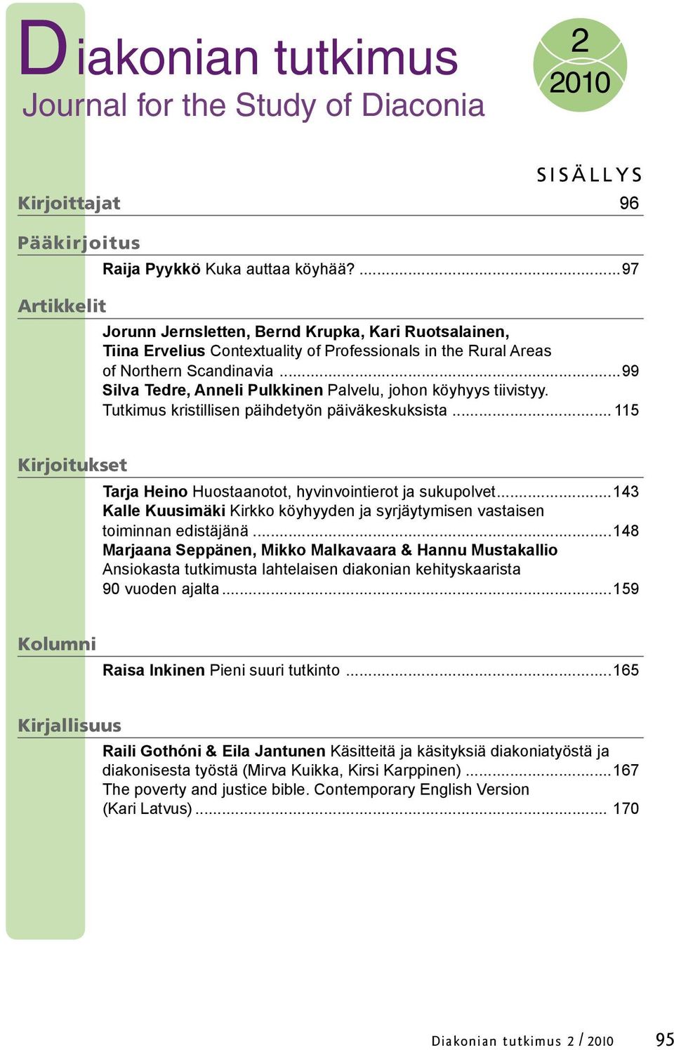 ..99 Silva Tedre, Anneli Pulkkinen Palvelu, johon köyhyys tiivistyy. Tutkimus kristillisen päihdetyön päiväkeskuksista... 115 Kirjoitukset Tarja Heino Huostaanotot, hyvinvointierot ja sukupolvet.