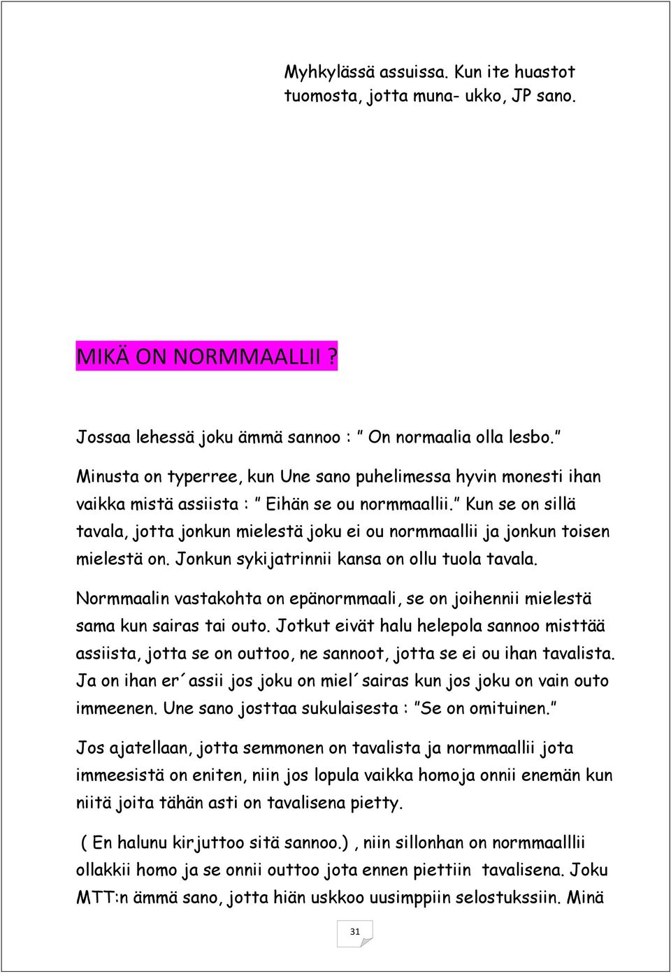 Kun se on sillä tavala, jotta jonkun mielestä joku ei ou normmaallii ja jonkun toisen mielestä on. Jonkun sykijatrinnii kansa on ollu tuola tavala.