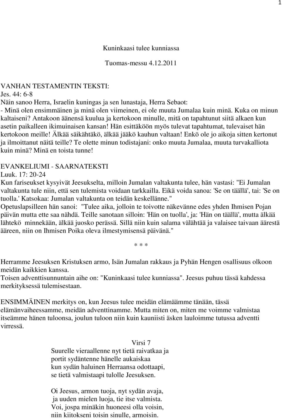 Antakoon äänensä kuulua ja kertokoon minulle, mitä on tapahtunut siitä alkaen kun asetin paikalleen ikimuinaisen kansan! Hän esittäköön myös tulevat tapahtumat, tulevaiset hän kertokoon meille!