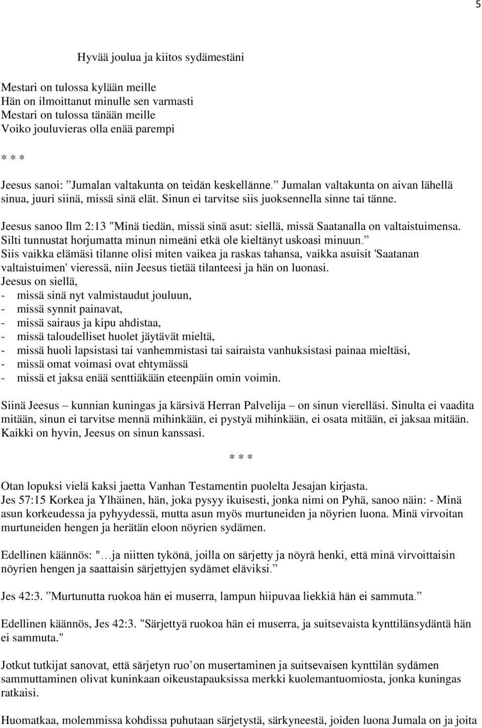 Jeesus sanoo Ilm 2:13 "Minä tiedän, missä sinä asut: siellä, missä Saatanalla on valtaistuimensa. Silti tunnustat horjumatta minun nimeäni etkä ole kieltänyt uskoasi minuun.