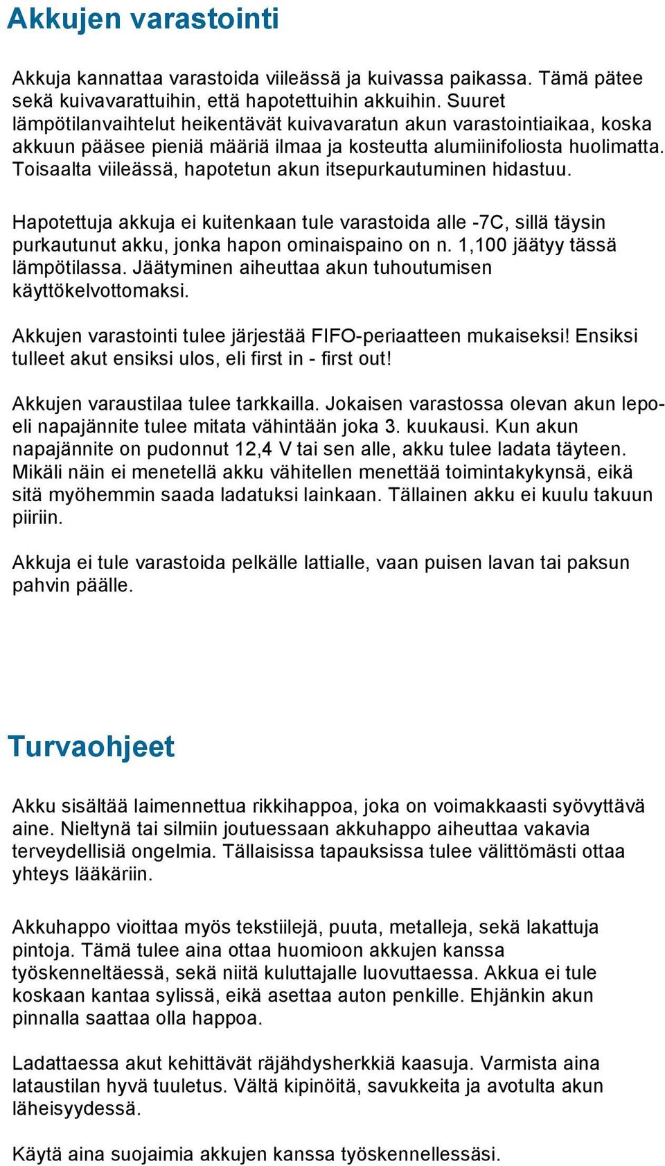 Toisaalta viileässä, hapotetun akun itsepurkautuminen hidastuu. Hapotettuja akkuja ei kuitenkaan tule varastoida alle -7C, sillä täysin purkautunut akku, jonka hapon ominaispaino on n.