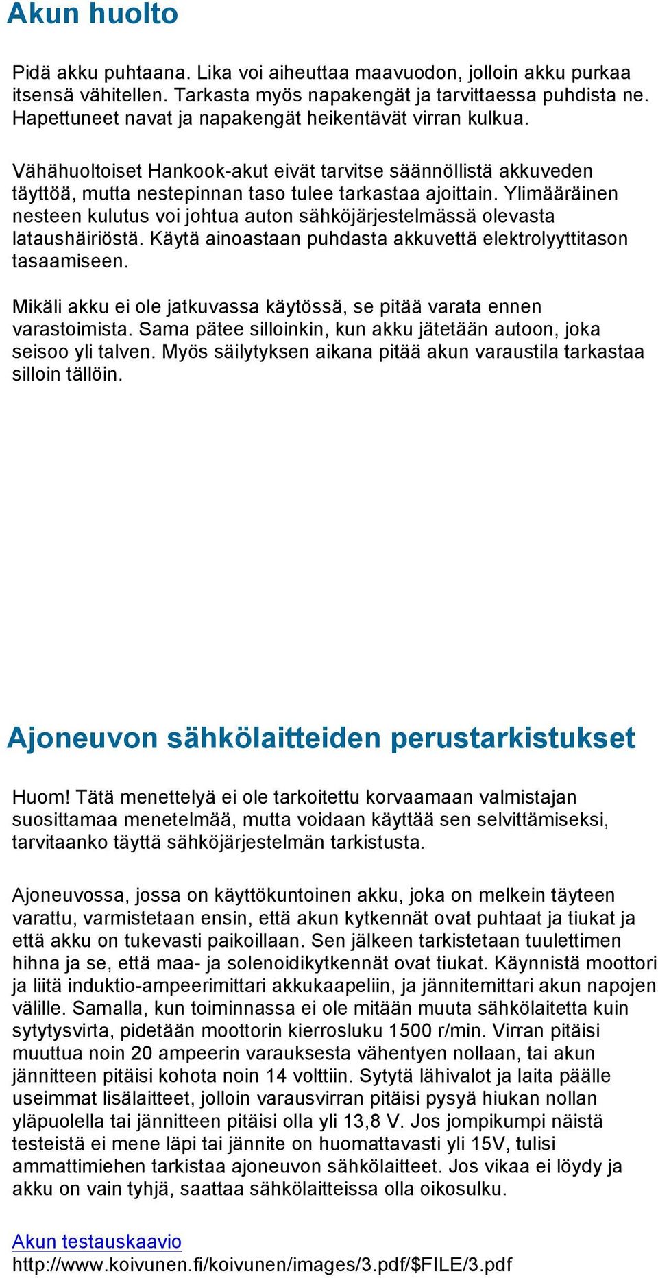 Ylimääräinen nesteen kulutus voi johtua auton sähköjärjestelmässä olevasta lataushäiriöstä. Käytä ainoastaan puhdasta akkuvettä elektrolyyttitason tasaamiseen.