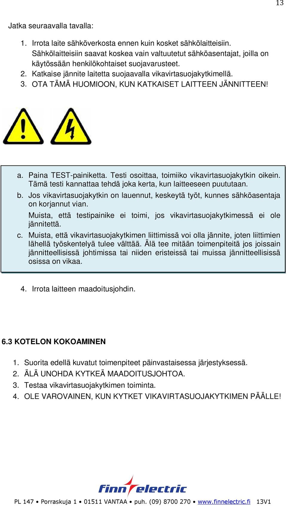 OTA TÄMÄ HUOMIOON, KUN KATKAISET LAITTEEN JÄNNITTEEN! a. Paina TEST-painiketta. Testi osoittaa, toimiiko vikavirtasuojakytkin oikein. Tämä testi kannattaa tehdä joka kerta, kun laitteeseen puututaan.