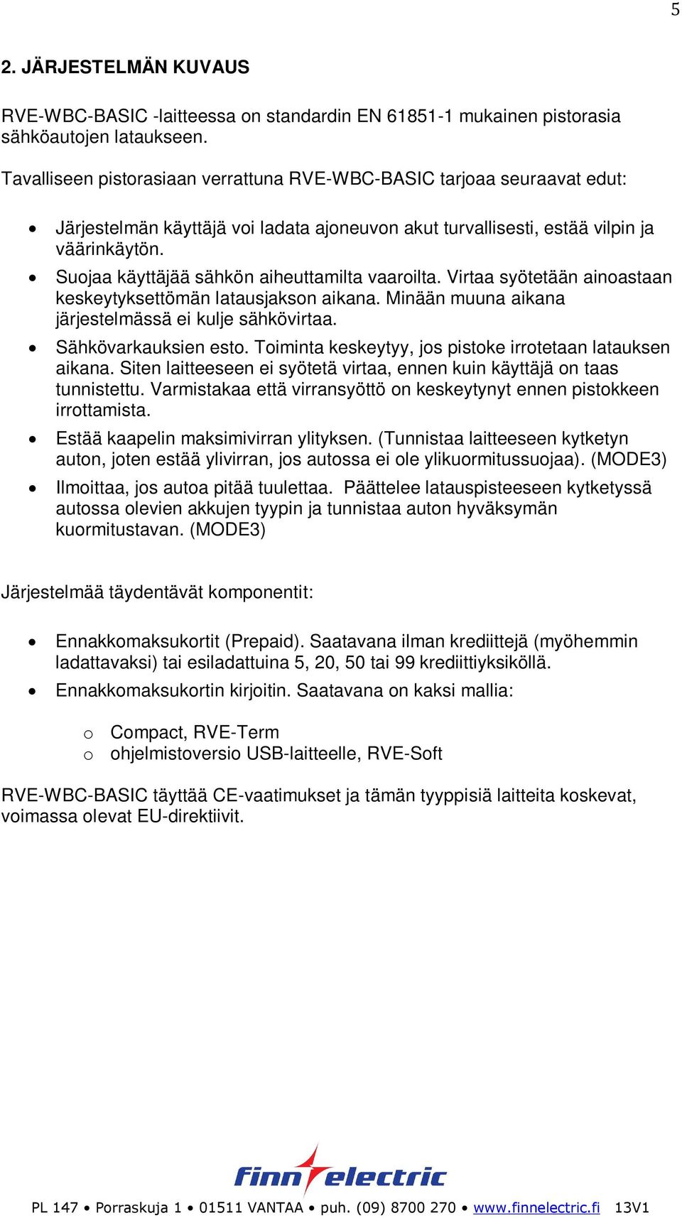 Suojaa käyttäjää sähkön aiheuttamilta vaaroilta. Virtaa syötetään ainoastaan keskeytyksettömän latausjakson aikana. Minään muuna aikana järjestelmässä ei kulje sähkövirtaa. Sähkövarkauksien esto.