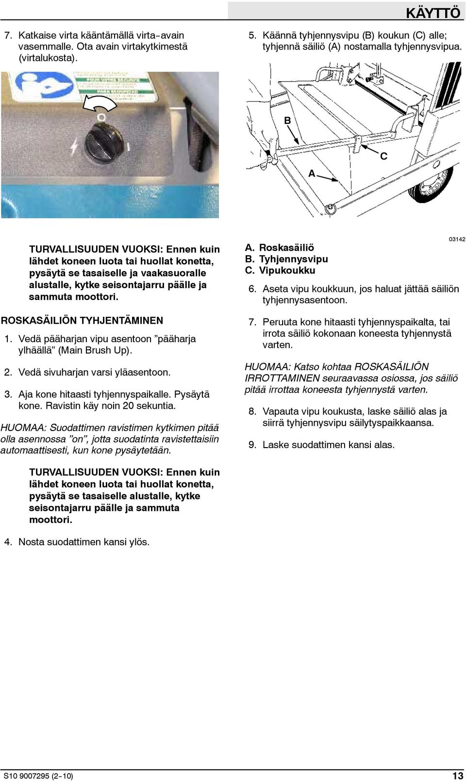 ROSKASÄILIÖN TYHJENTÄMINEN 1. Vedä pääharjan vipu asentoon pääharja ylhäällä (Main Brush Up). 2. Vedä sivuharjan varsi yläasentoon. 3. Aja kone hitaasti tyhjennyspaikalle. Pysäytä kone.