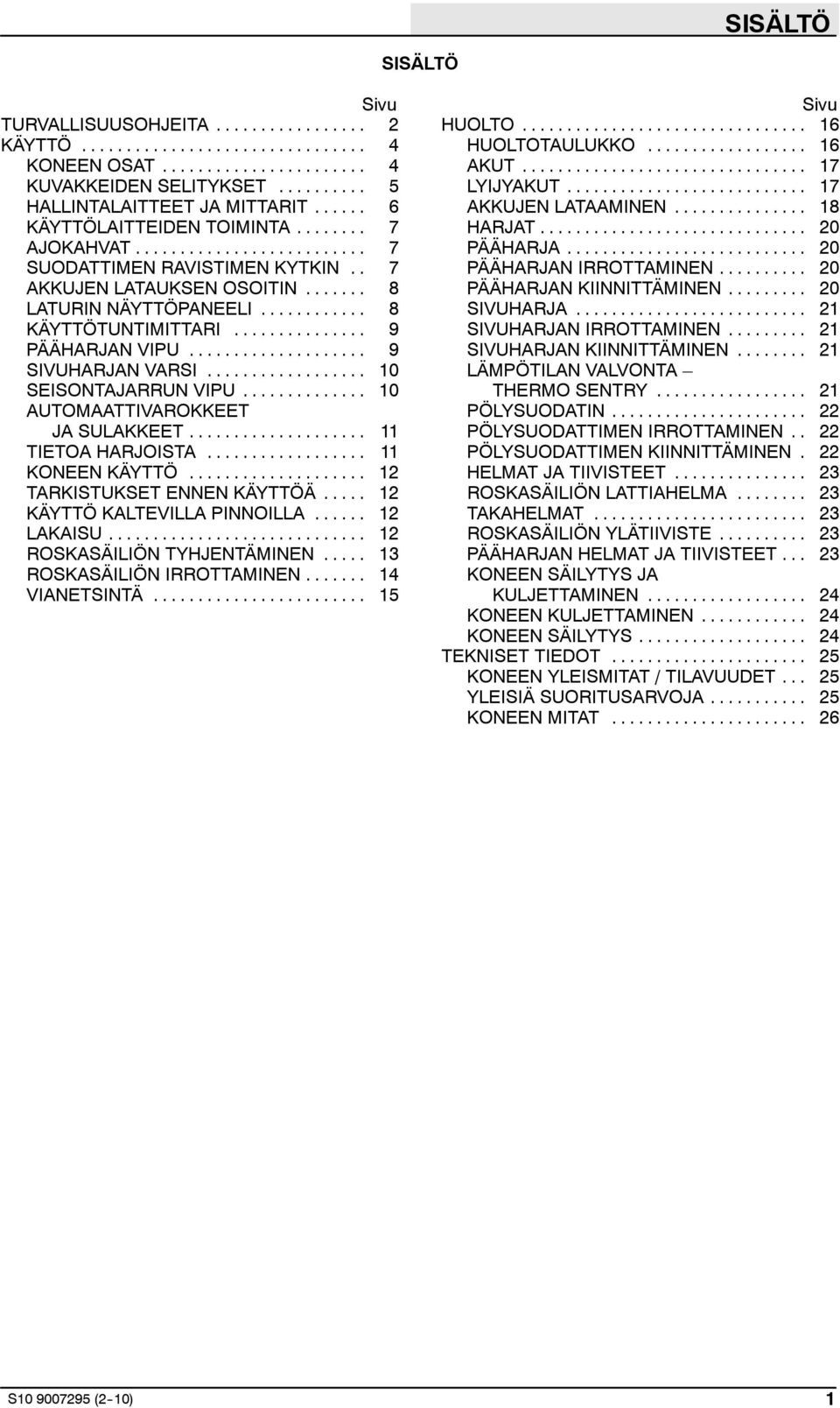 .. 10 AUTOMAATTIVAROKKEET JA SULAKKEET... 11 TIETOA HARJOISTA... 11 KONEEN KÄYTTÖ... 12 TARKISTUKSET ENNEN KÄYTTÖÄ... 12 KÄYTTÖ KALTEVILLA PINNOILLA... 12 LAKAISU... 12 ROSKASÄILIÖN TYHJENTÄMINEN.