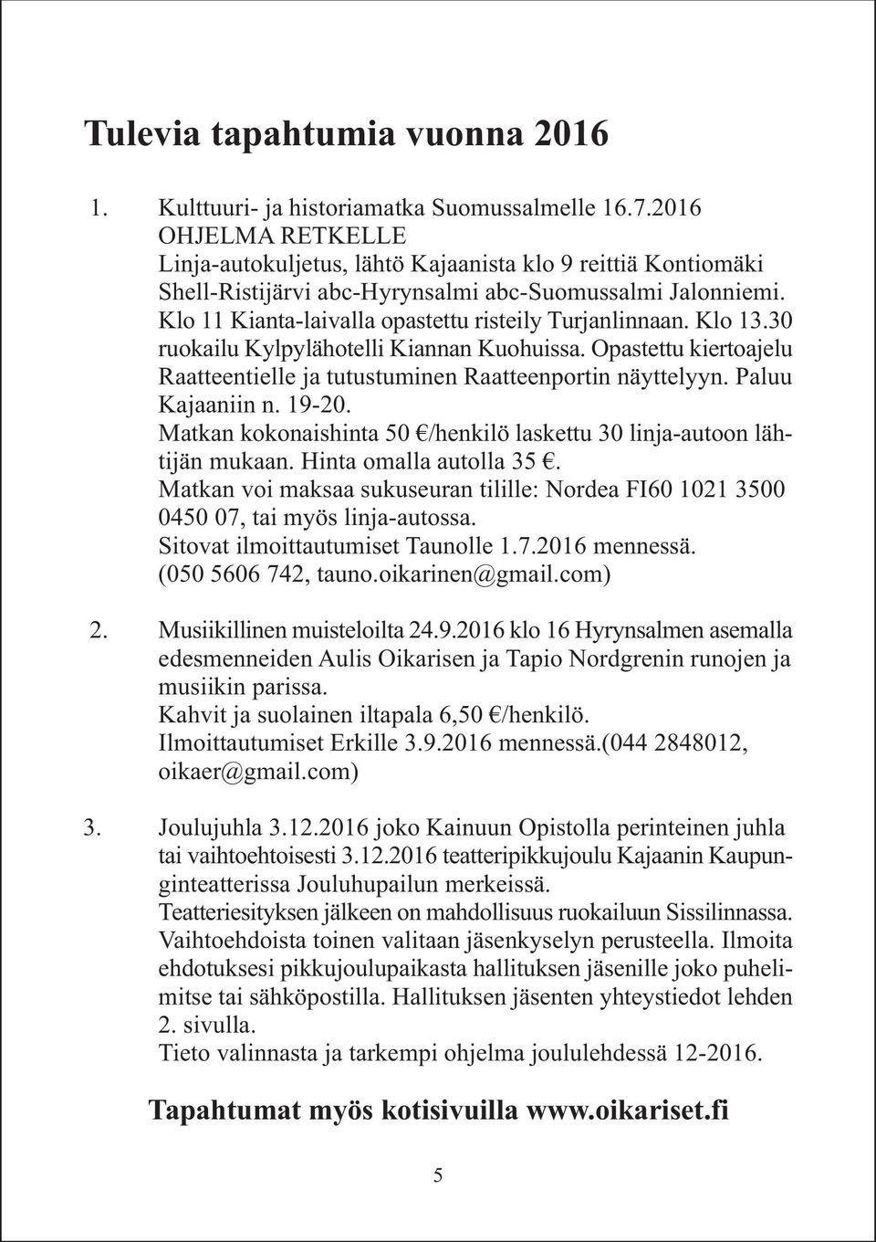 Klo 13.30 ruokailu Kylpylähotelli Kiannan Kuohuissa. Opastettu kiertoajelu Raatteentielle ja tutustuminen Raatteenportin näyttelyyn. Paluu Kajaaniin n. 19-20.