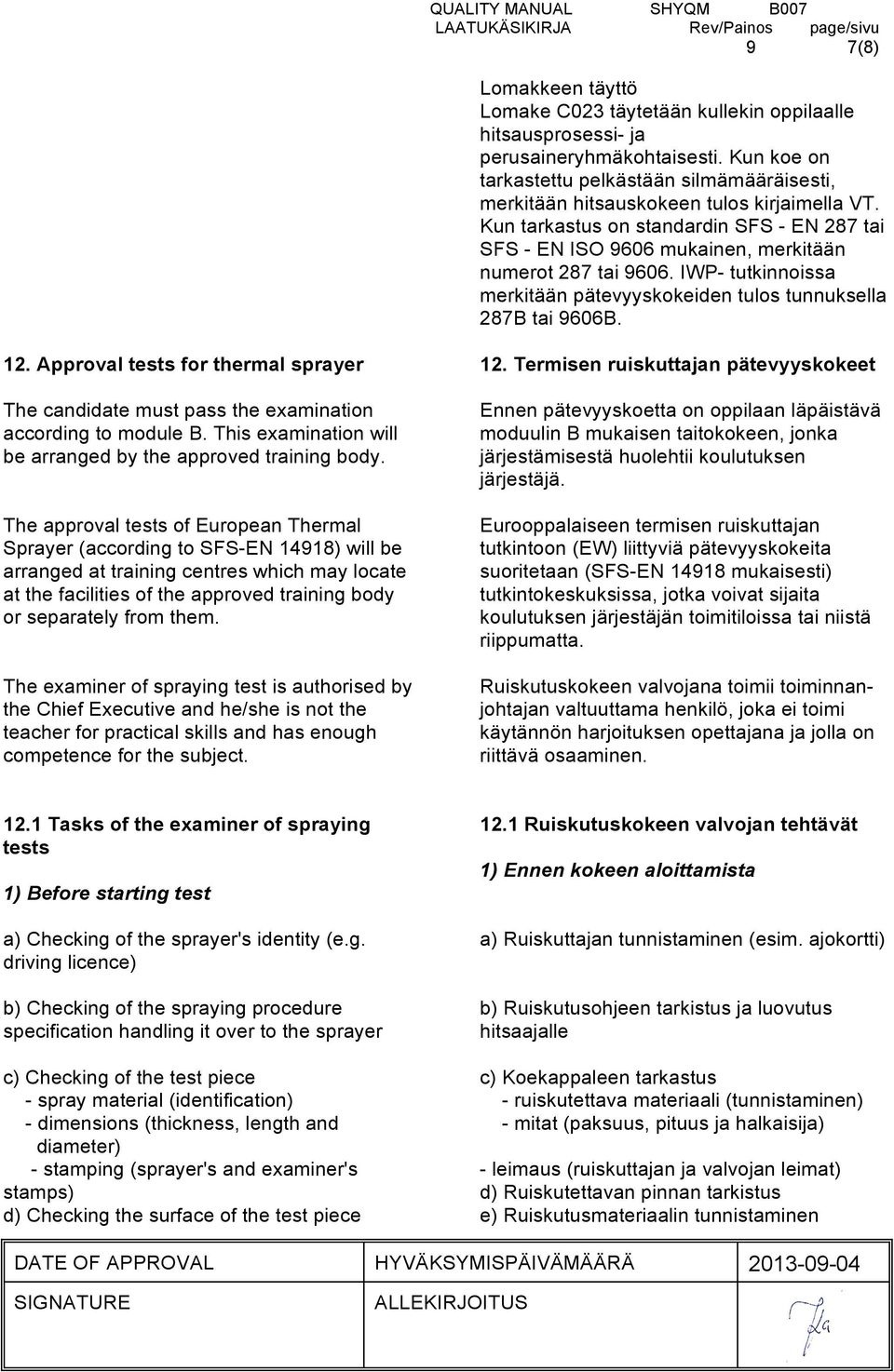Kun tarkastus on standardin SFS - EN 287 tai SFS - EN ISO 9606 mukainen, merkitään numerot 287 tai 9606. IWP- tutkinnoissa merkitään pätevyyskokeiden tulos tunnuksella 287B tai 9606B. 12.
